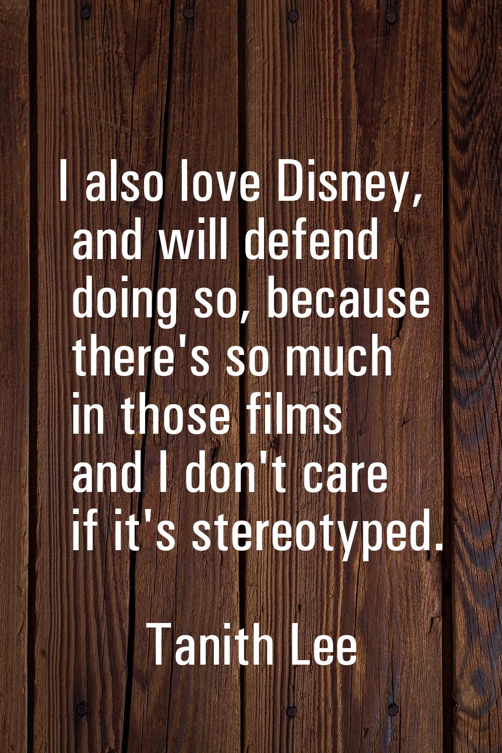 I also love Disney, and will defend doing so, because there's so much in those films and I don't ca