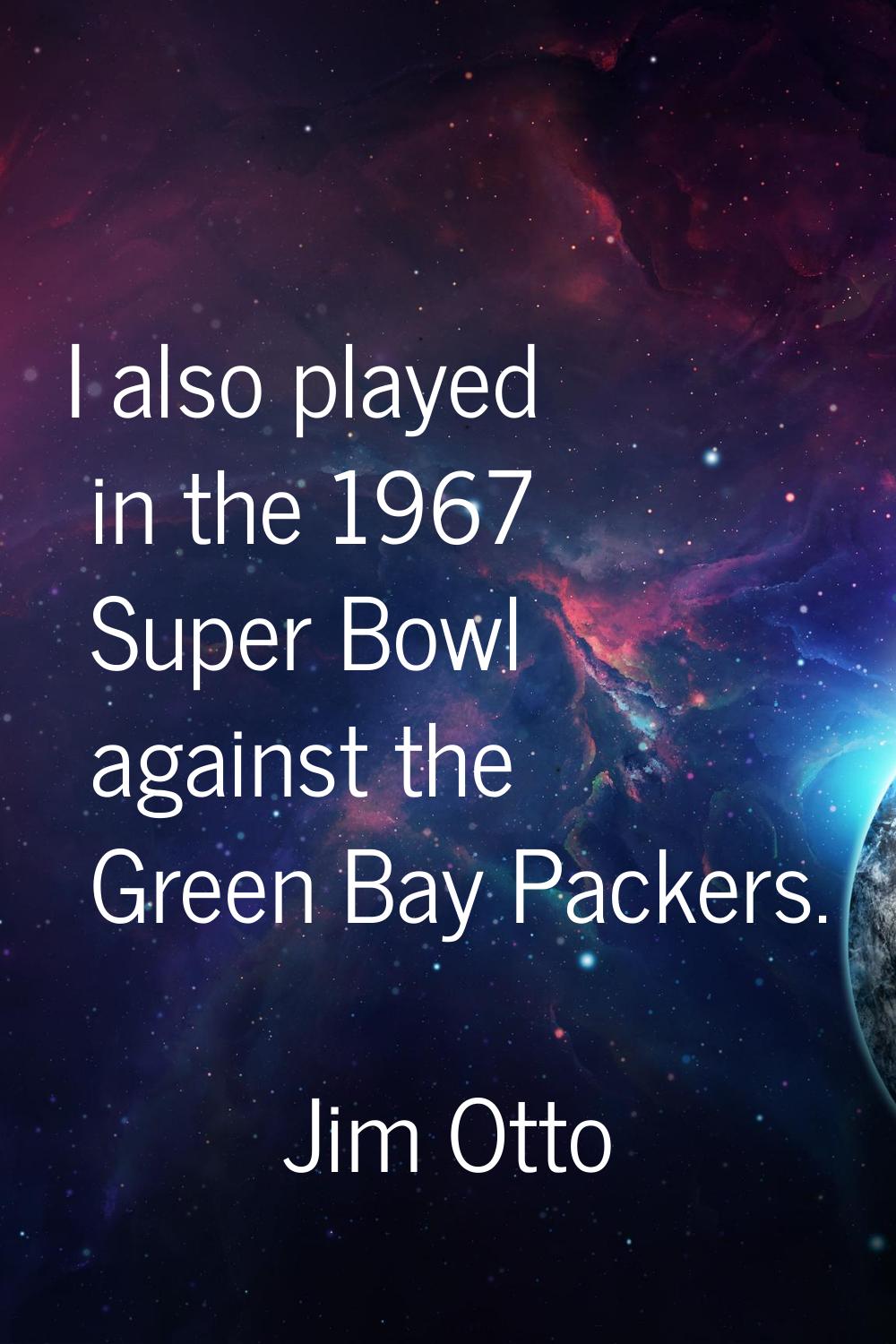 I also played in the 1967 Super Bowl against the Green Bay Packers.