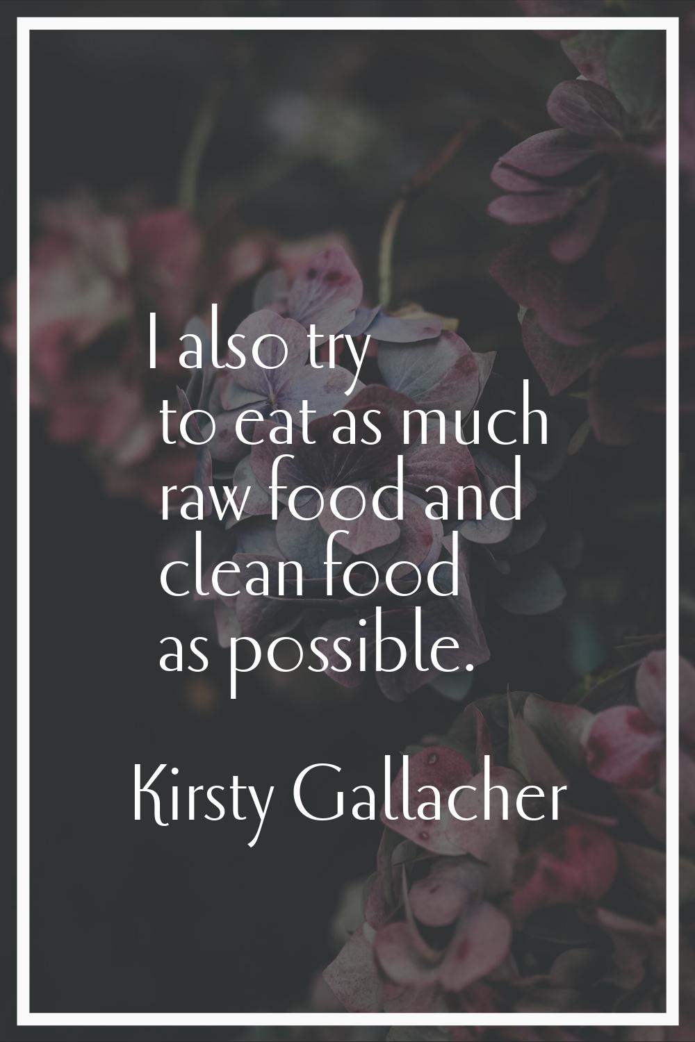 I also try to eat as much raw food and clean food as possible.