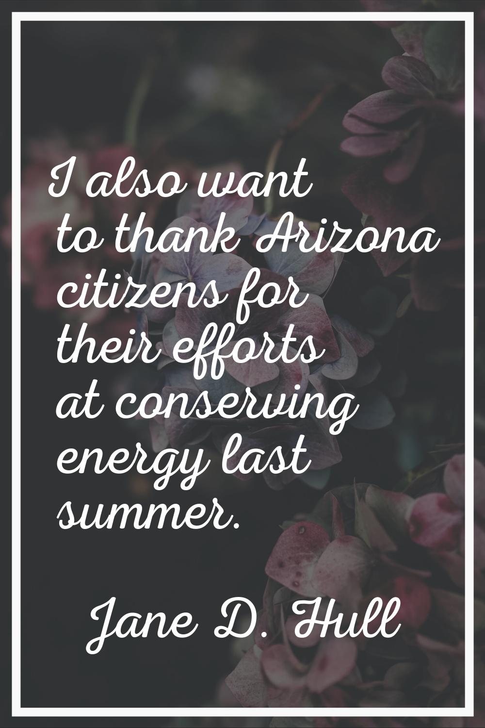 I also want to thank Arizona citizens for their efforts at conserving energy last summer.