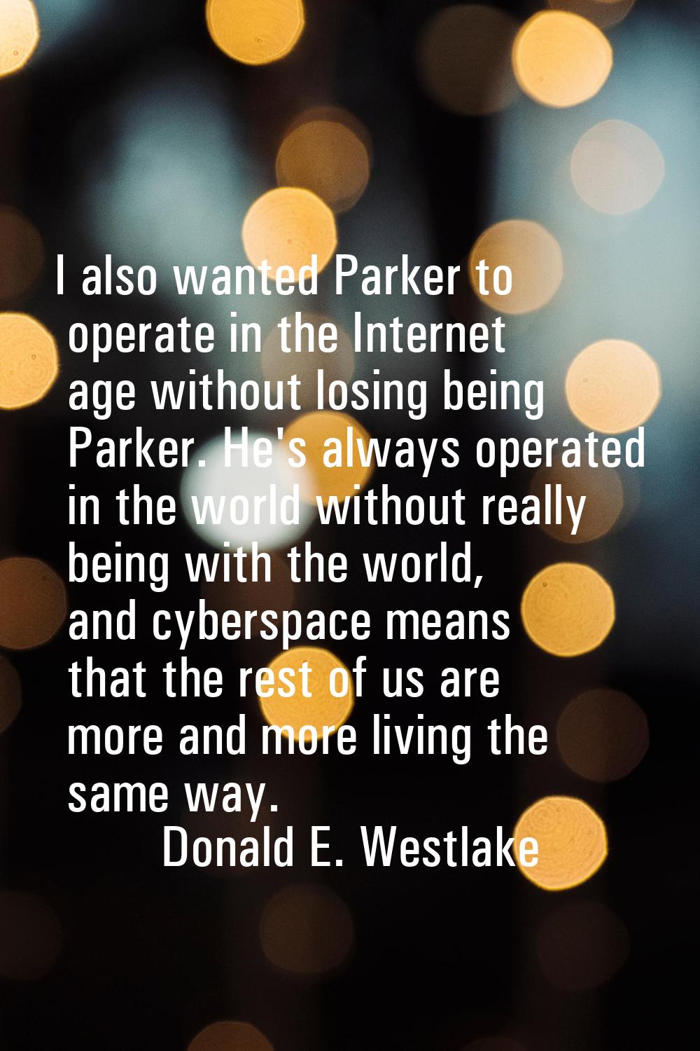 I also wanted Parker to operate in the Internet age without losing being Parker. He's always operat