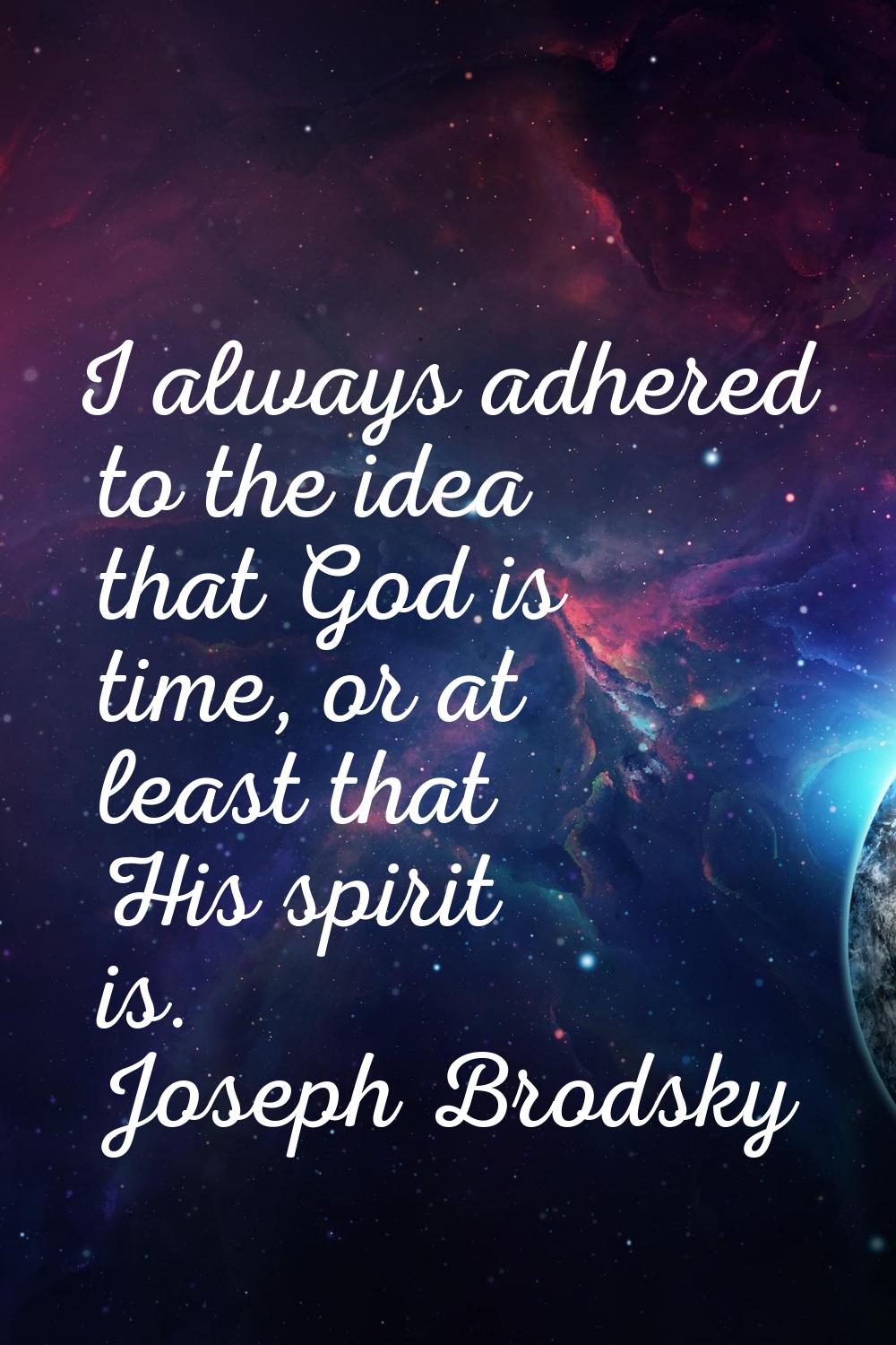 I always adhered to the idea that God is time, or at least that His spirit is.