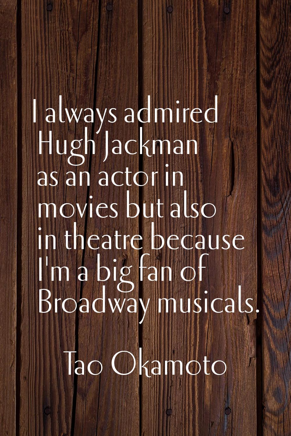 I always admired Hugh Jackman as an actor in movies but also in theatre because I'm a big fan of Br