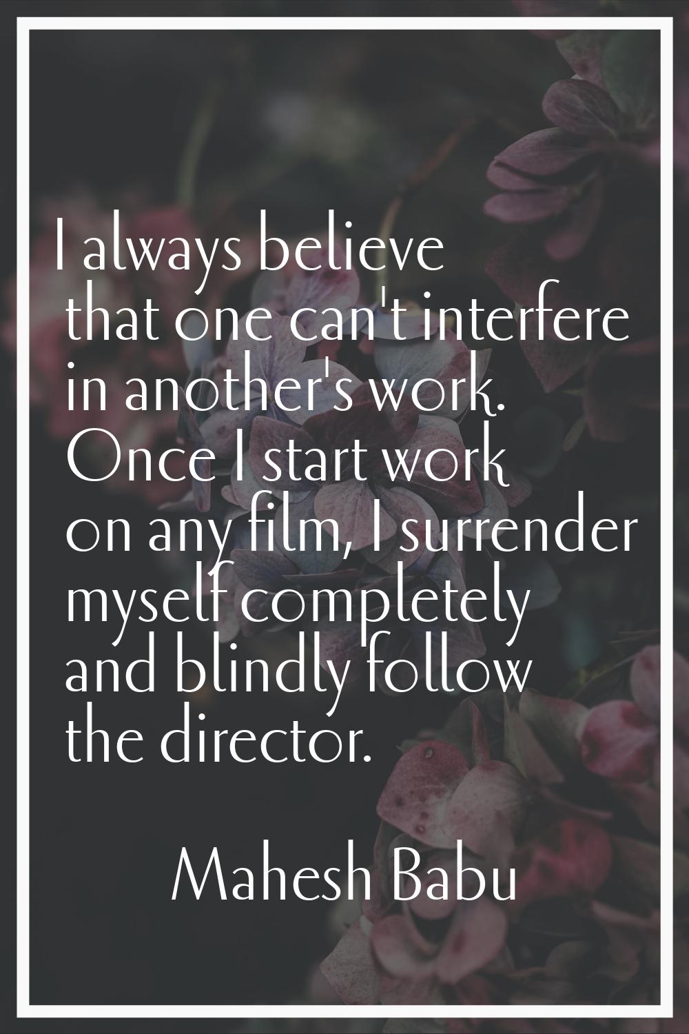 I always believe that one can't interfere in another's work. Once I start work on any film, I surre