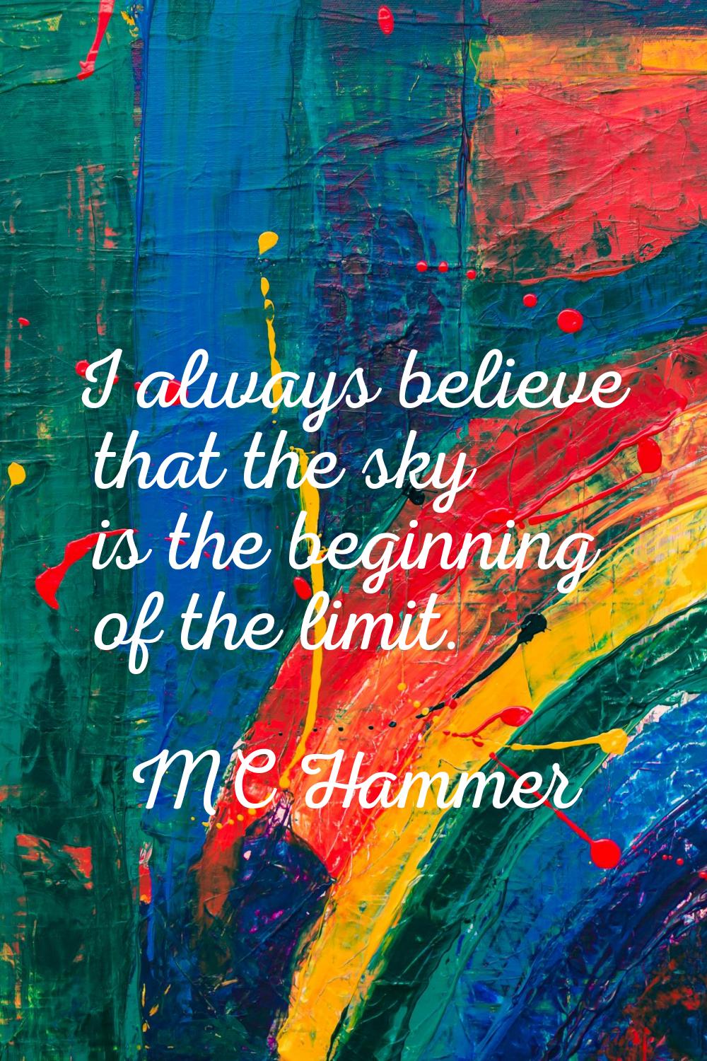 I always believe that the sky is the beginning of the limit.