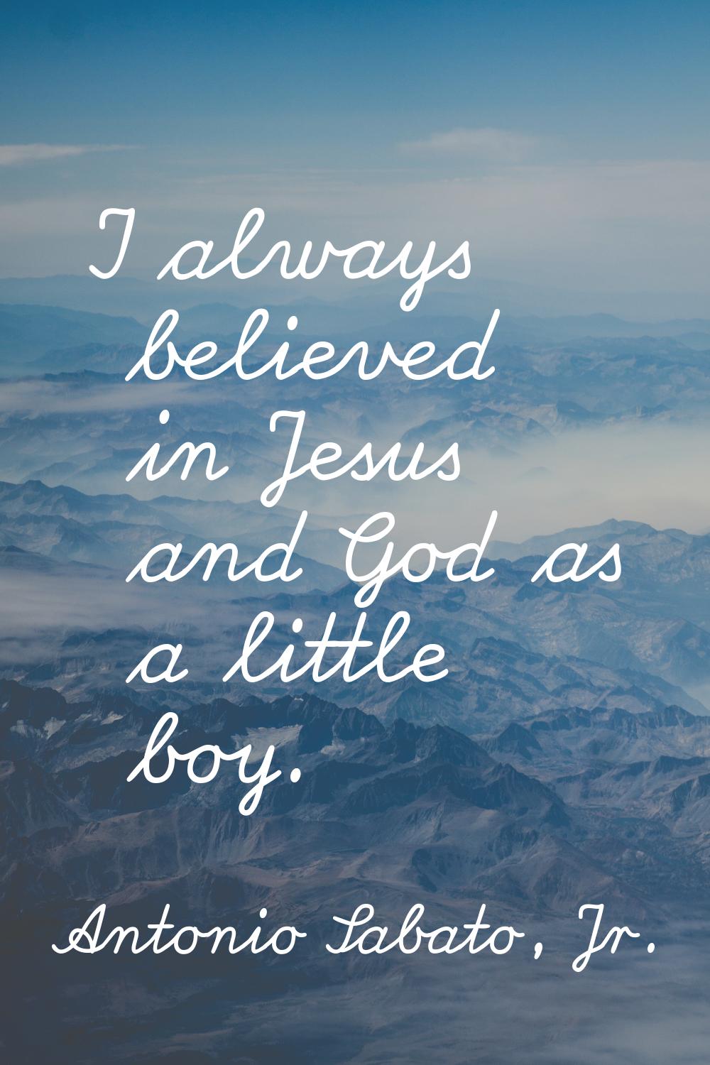 I always believed in Jesus and God as a little boy.