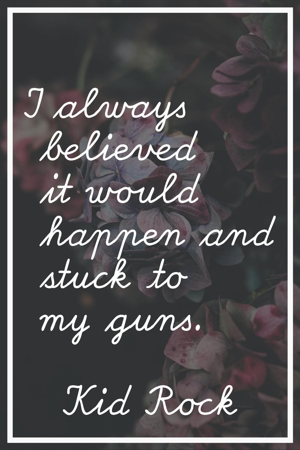 I always believed it would happen and stuck to my guns.