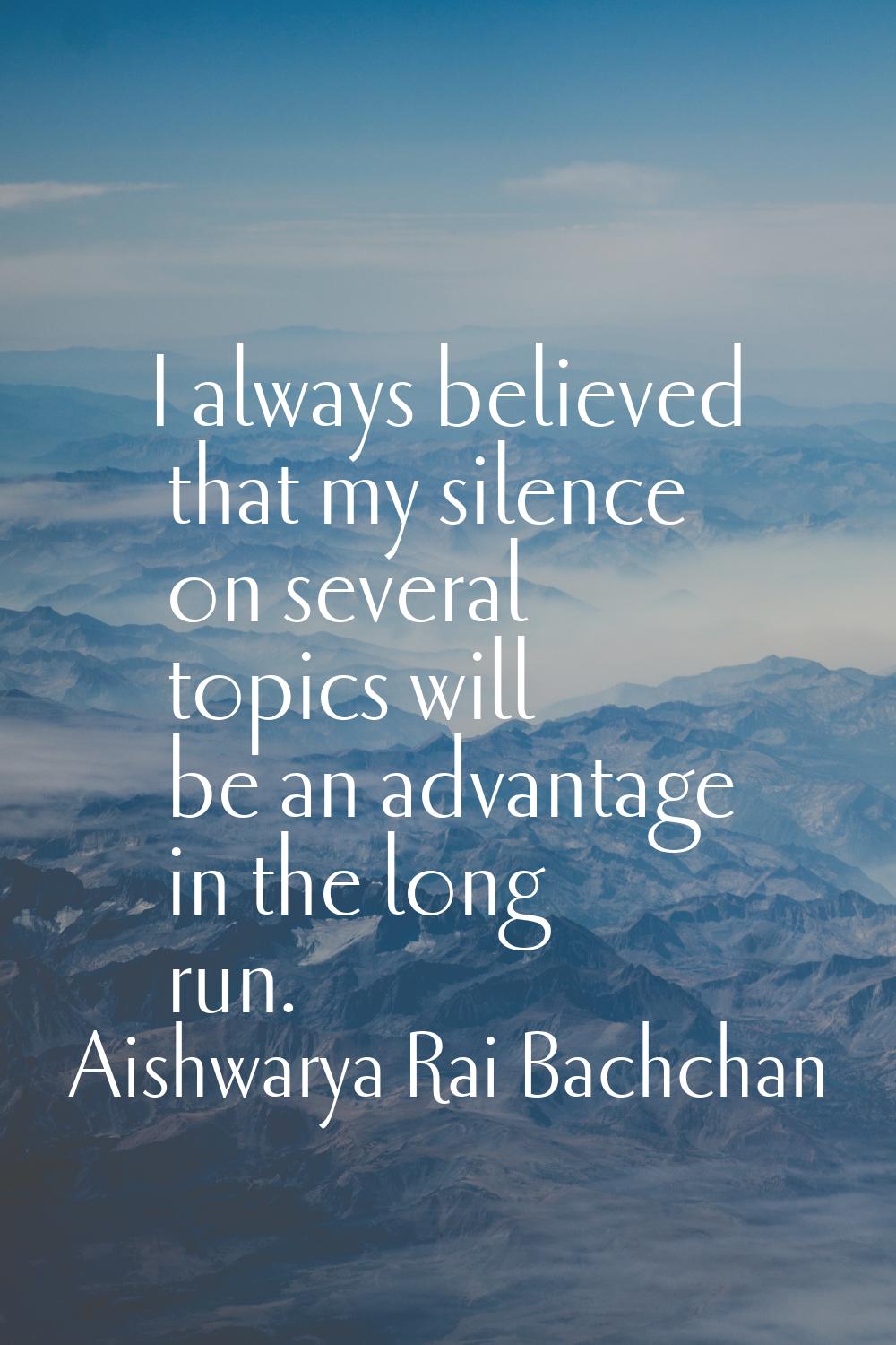 I always believed that my silence on several topics will be an advantage in the long run.