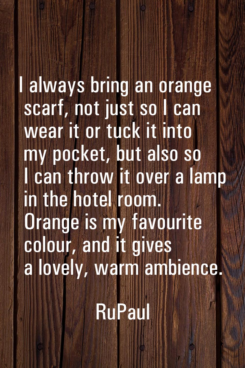 I always bring an orange scarf, not just so I can wear it or tuck it into my pocket, but also so I 