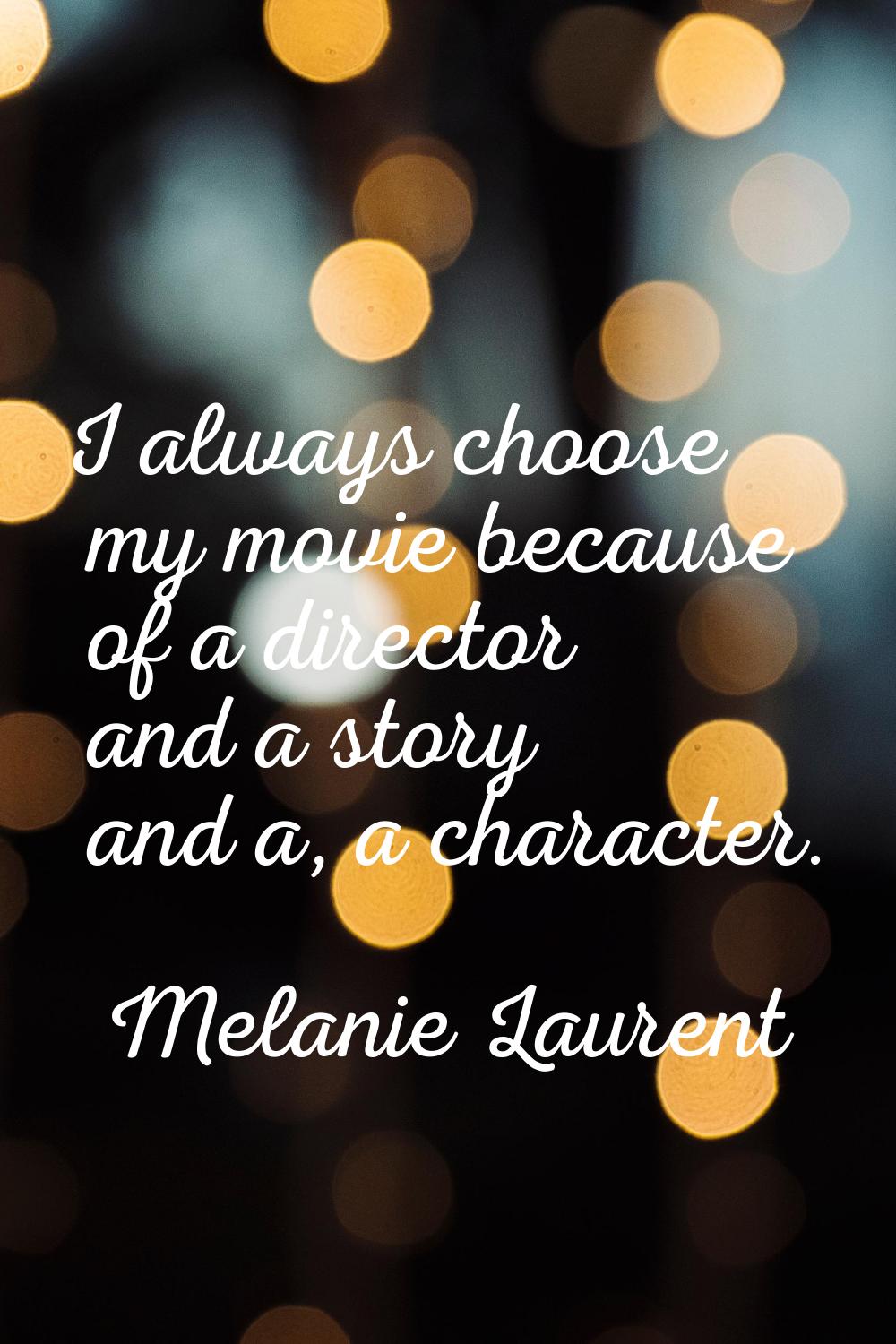 I always choose my movie because of a director and a story and a, a character.