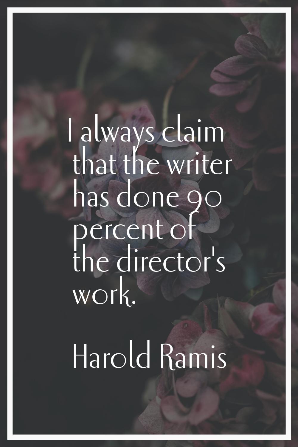 I always claim that the writer has done 90 percent of the director's work.
