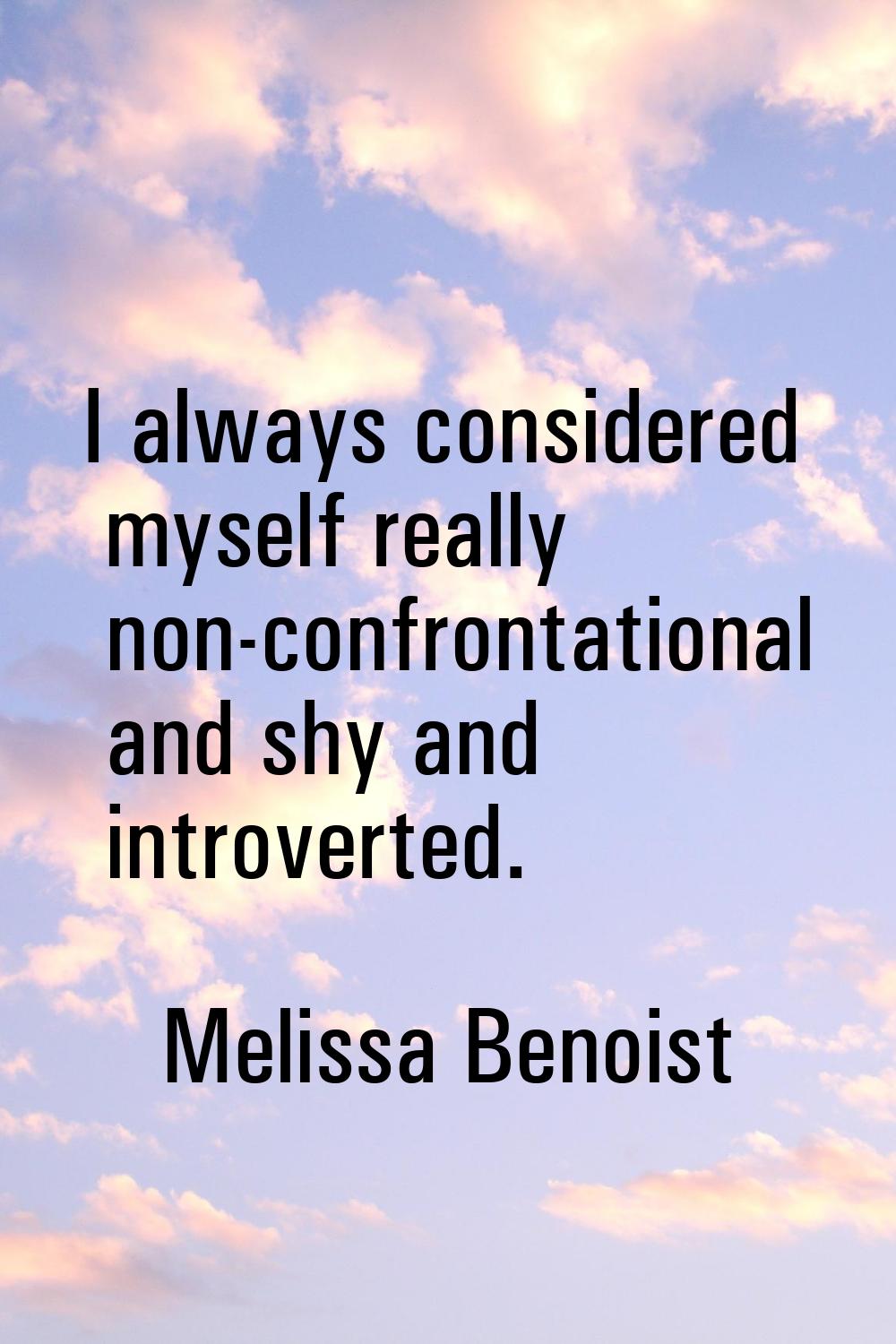 I always considered myself really non-confrontational and shy and introverted.