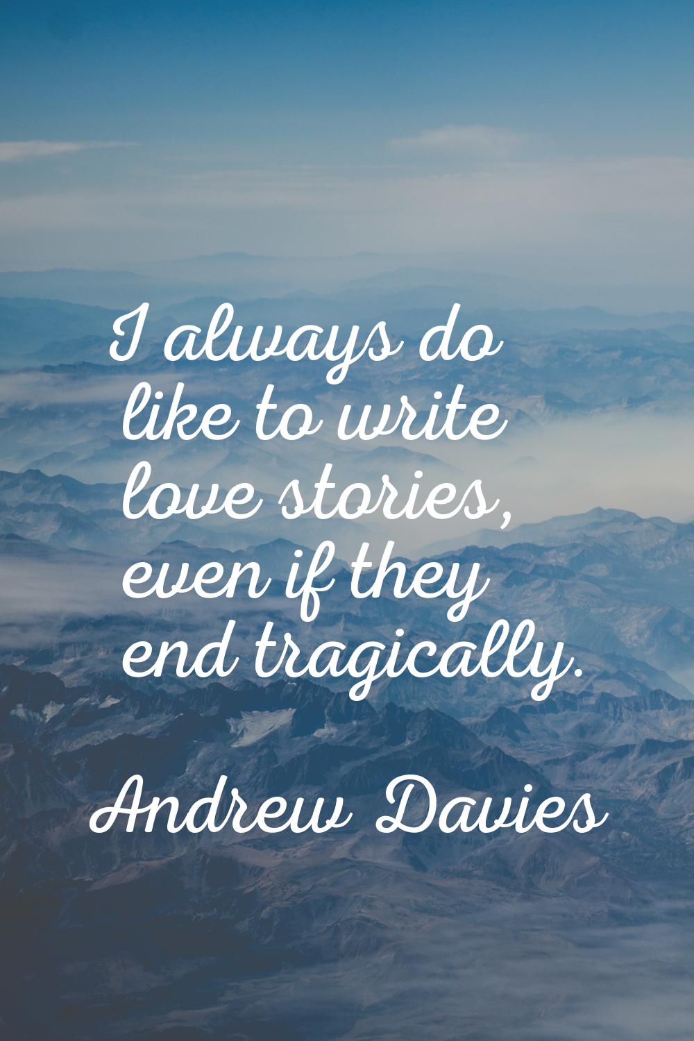 I always do like to write love stories, even if they end tragically.