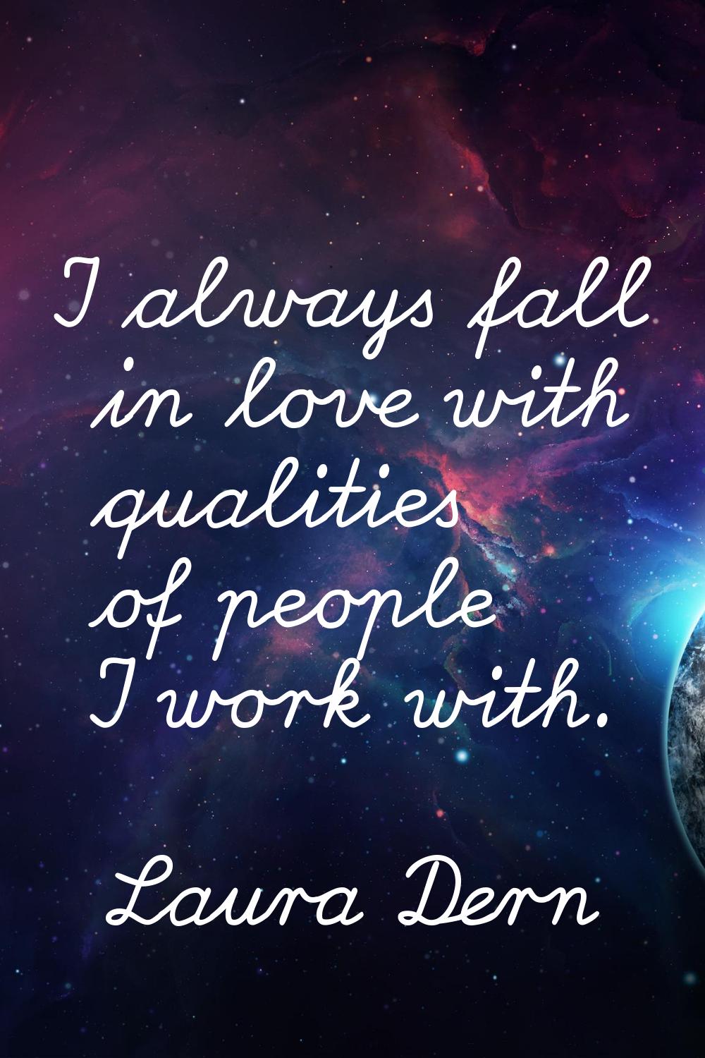 I always fall in love with qualities of people I work with.