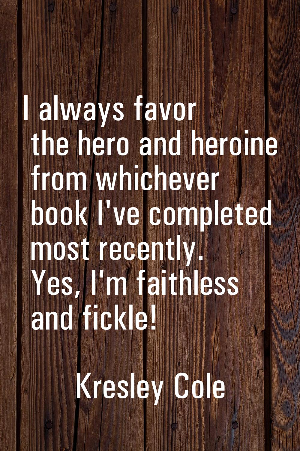 I always favor the hero and heroine from whichever book I've completed most recently. Yes, I'm fait