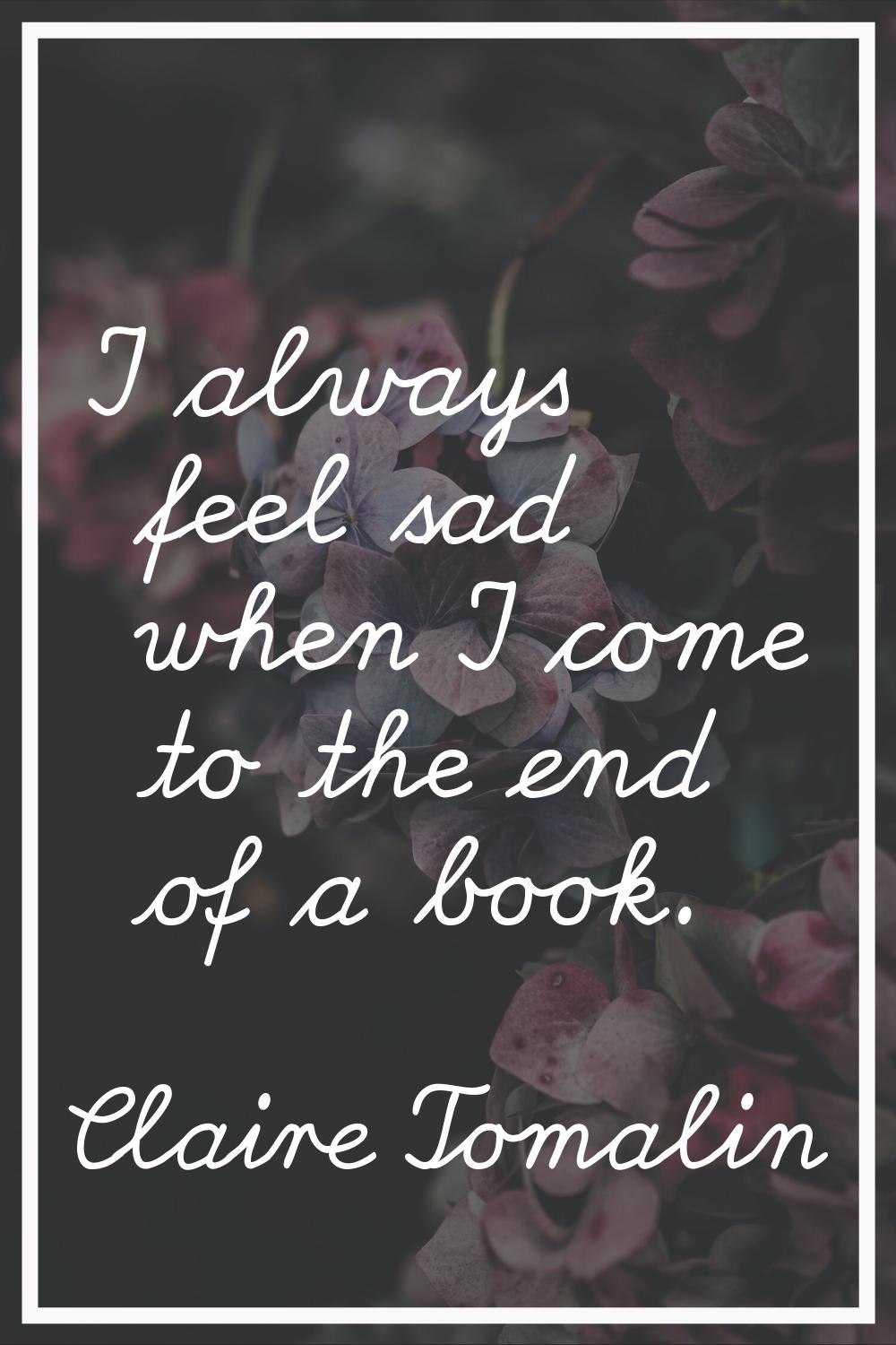 I always feel sad when I come to the end of a book.