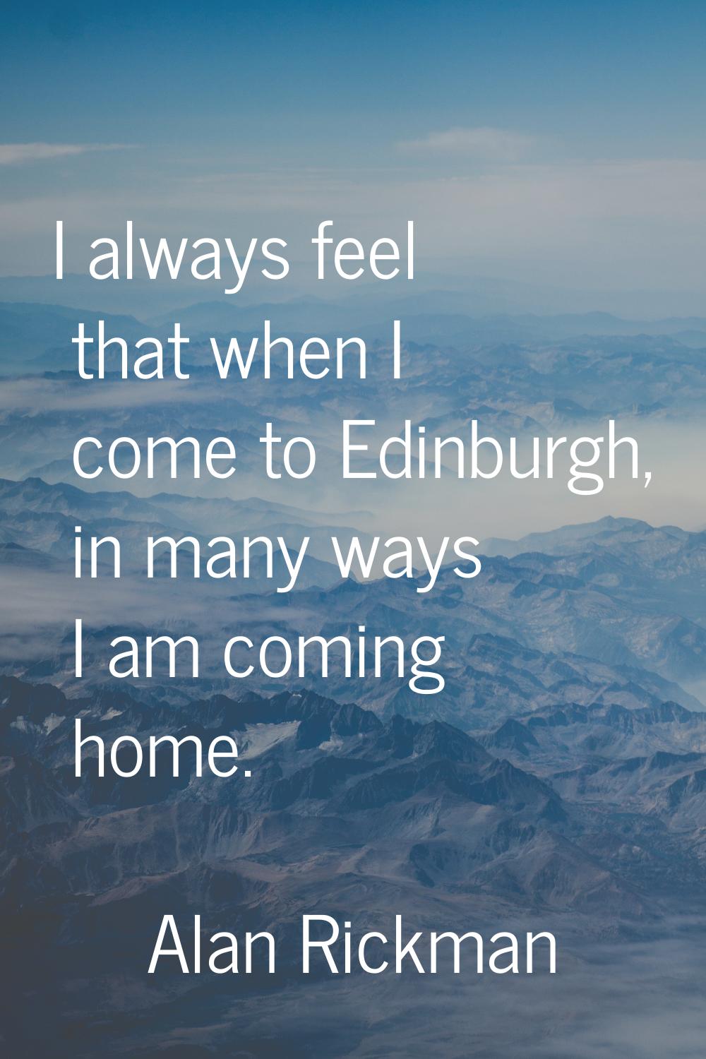 I always feel that when I come to Edinburgh, in many ways I am coming home.