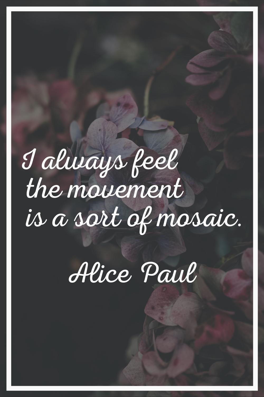 I always feel the movement is a sort of mosaic.
