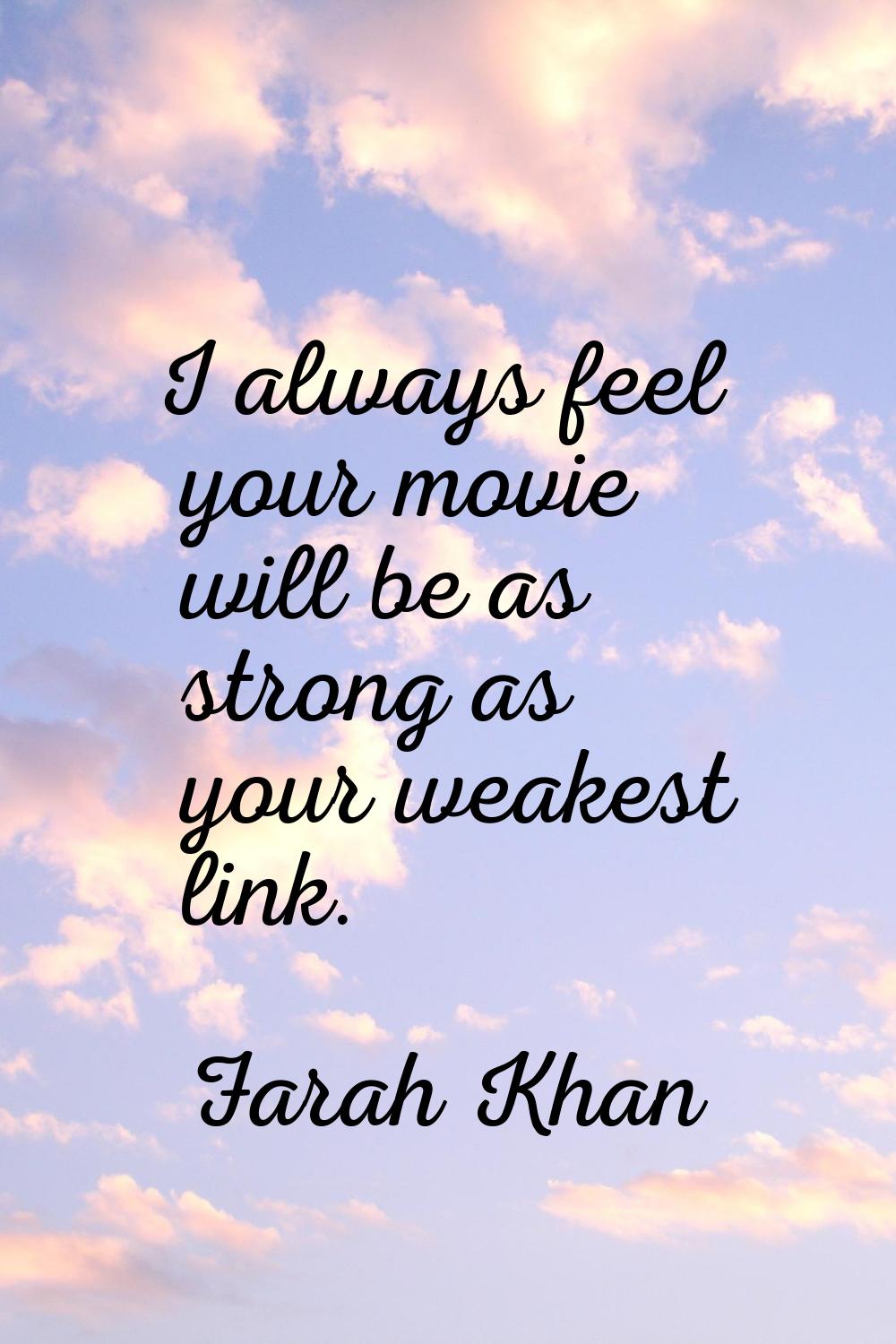 I always feel your movie will be as strong as your weakest link.