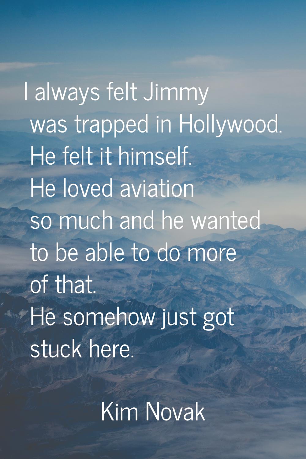 I always felt Jimmy was trapped in Hollywood. He felt it himself. He loved aviation so much and he 