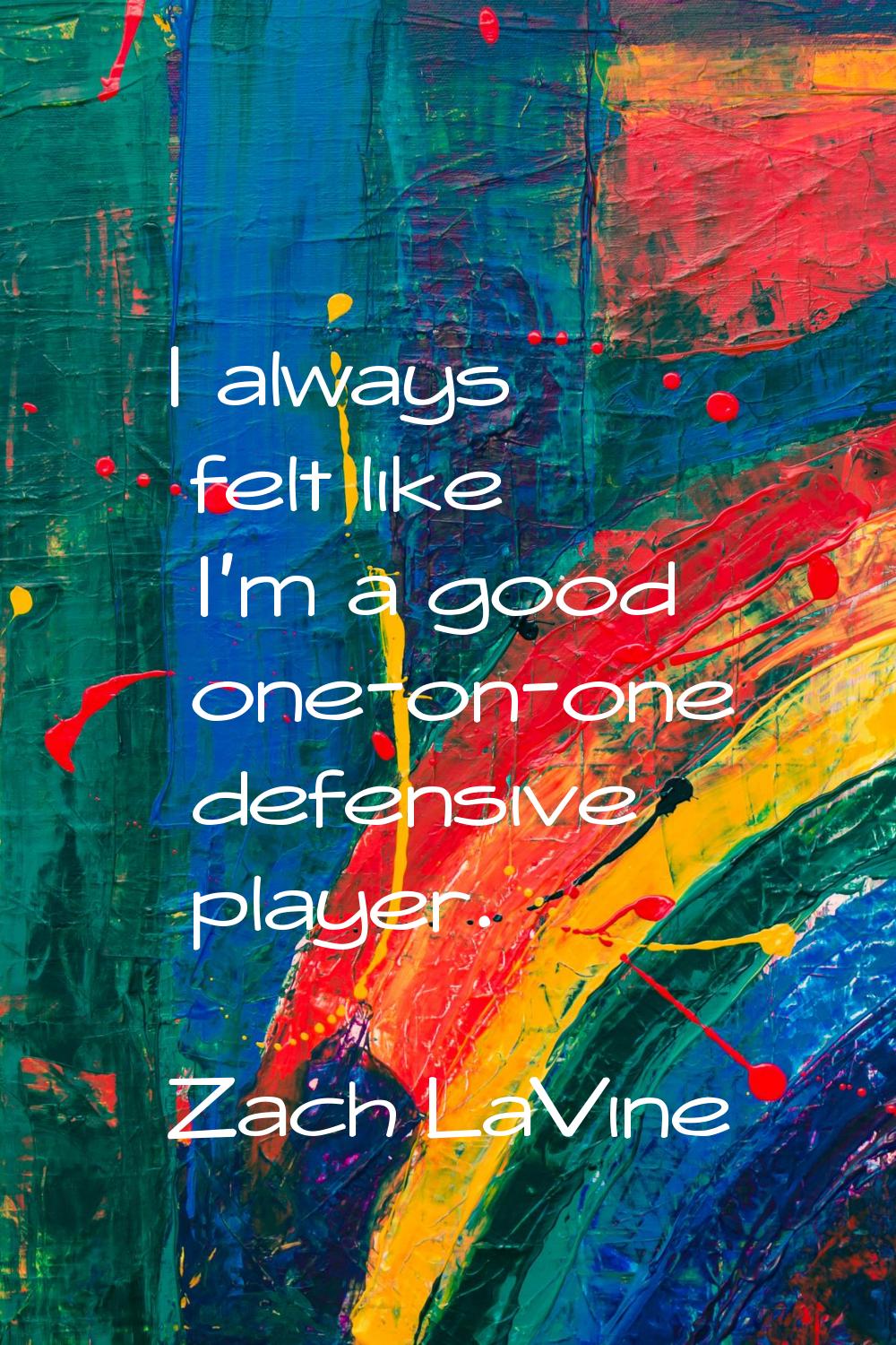 I always felt like I'm a good one-on-one defensive player.