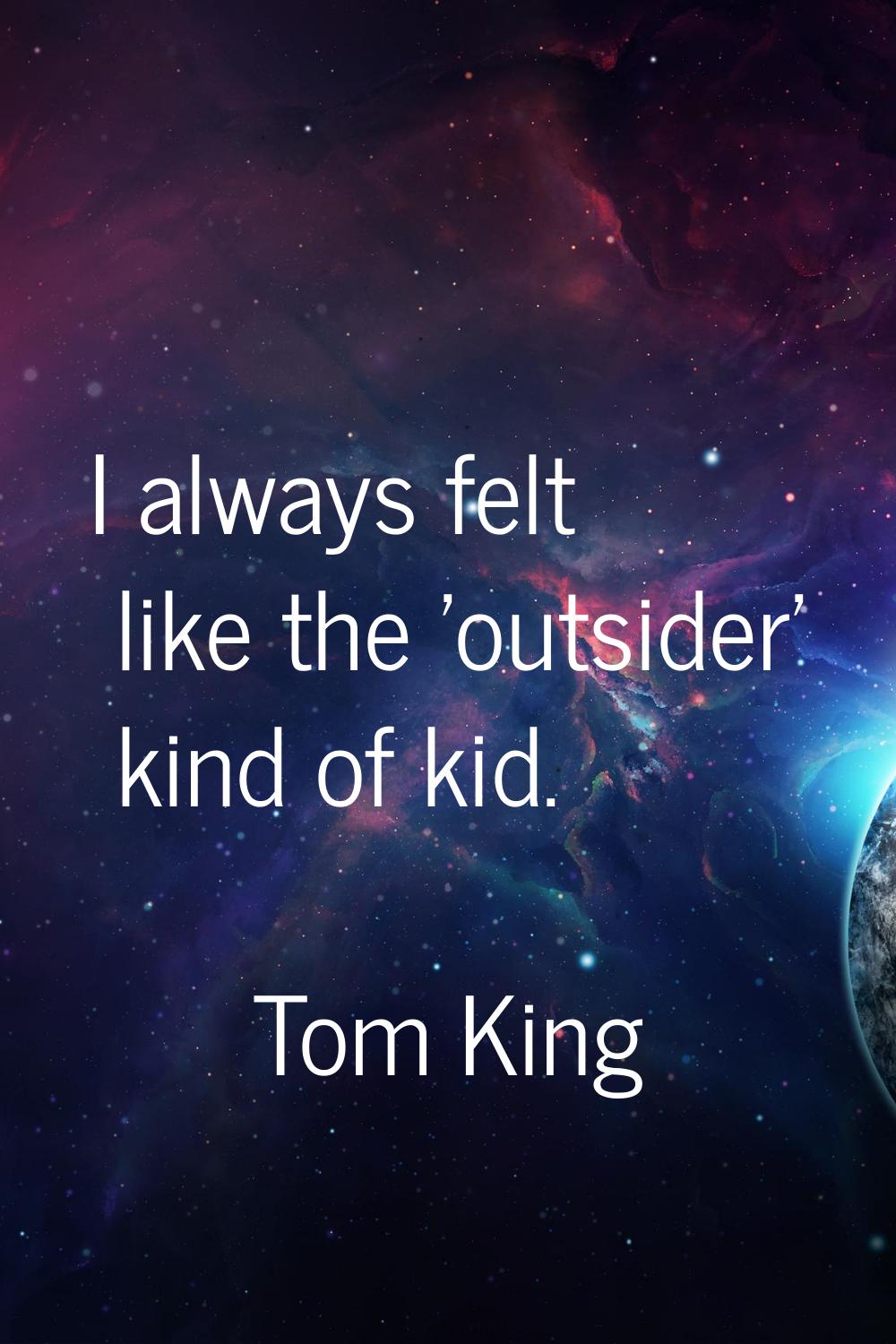 I always felt like the 'outsider' kind of kid.
