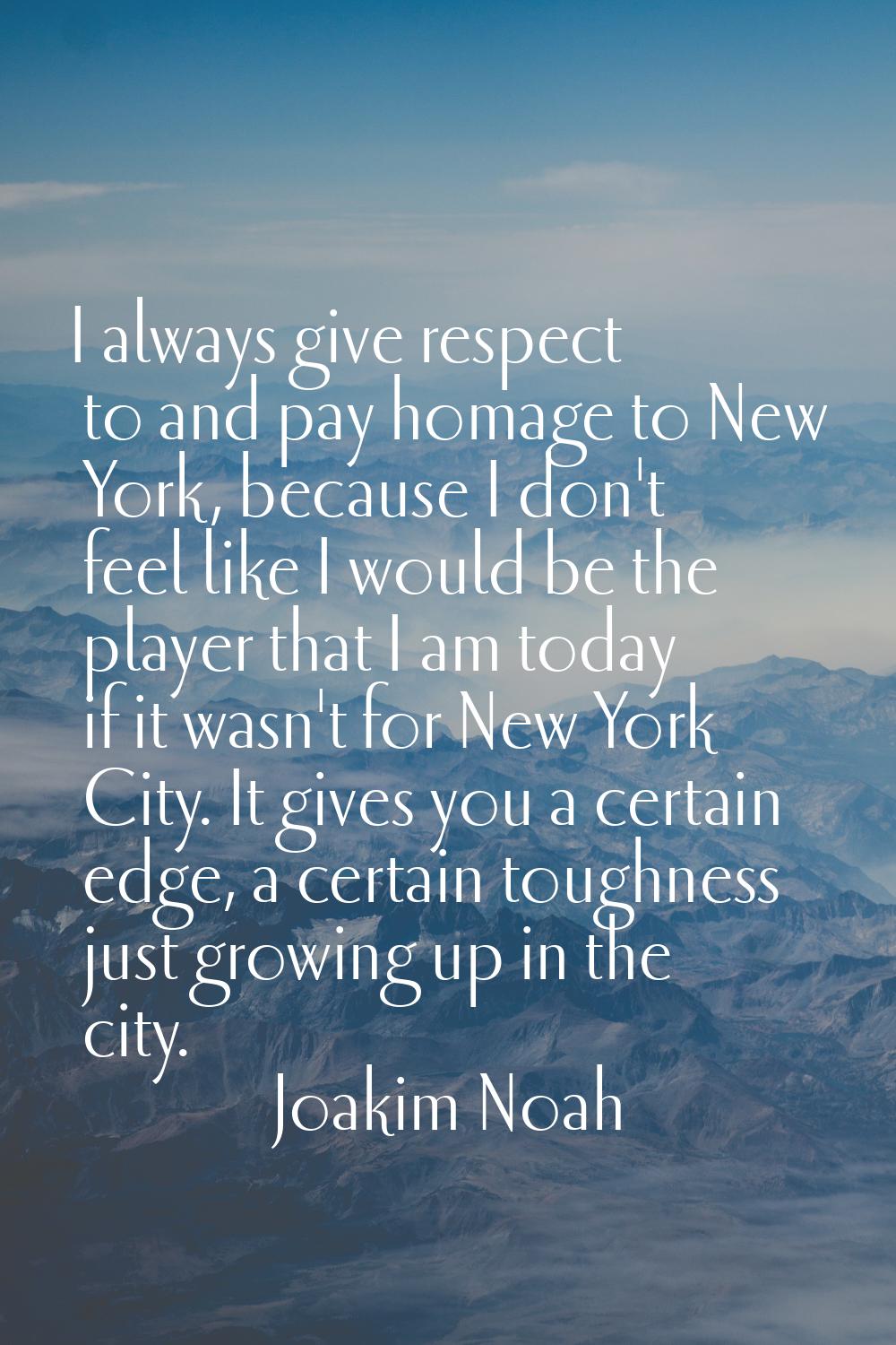 I always give respect to and pay homage to New York, because I don't feel like I would be the playe