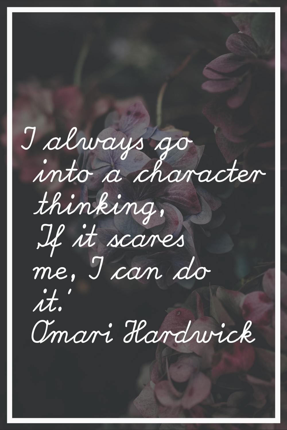 I always go into a character thinking, 'If it scares me, I can do it.'