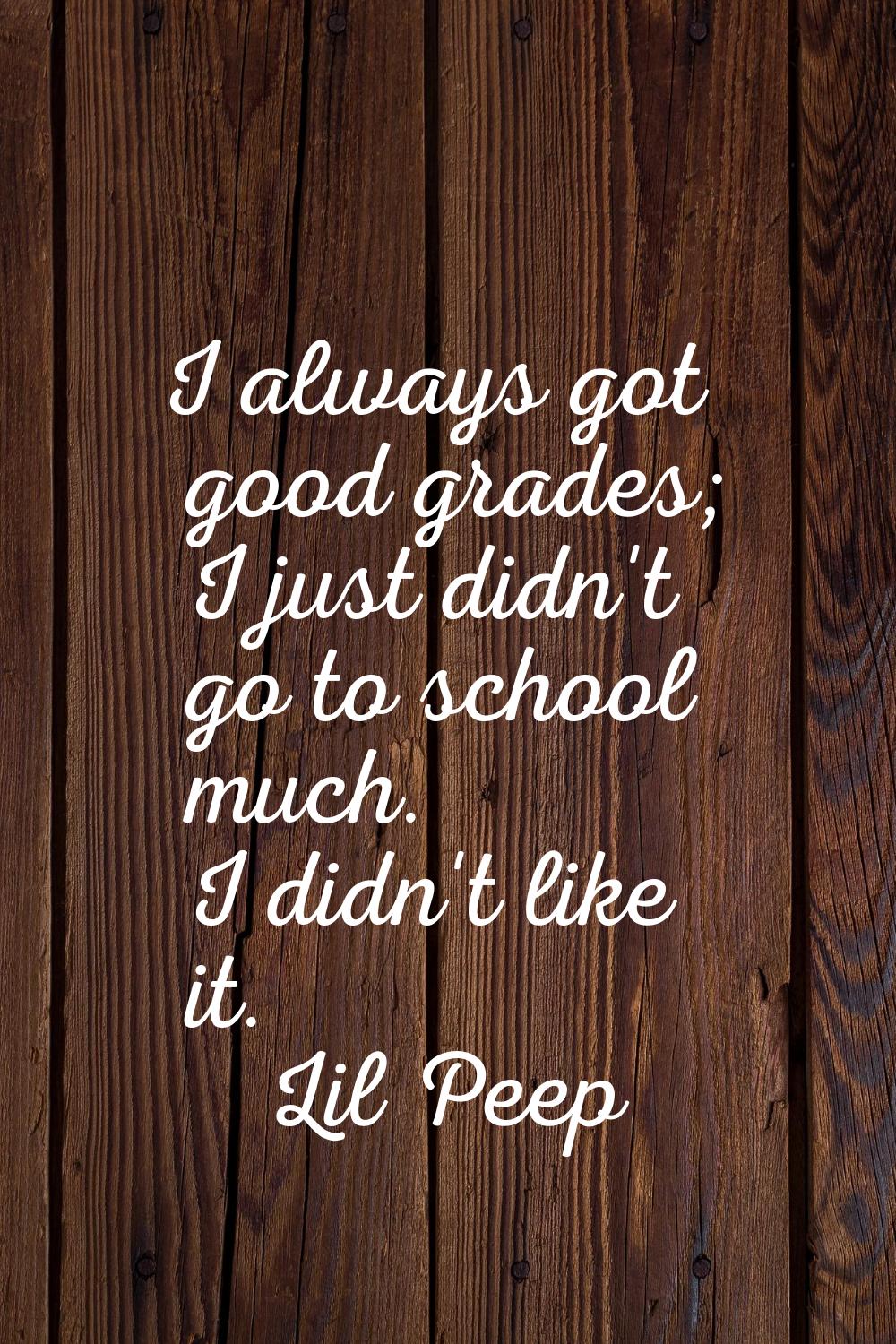 I always got good grades; I just didn't go to school much. I didn't like it.