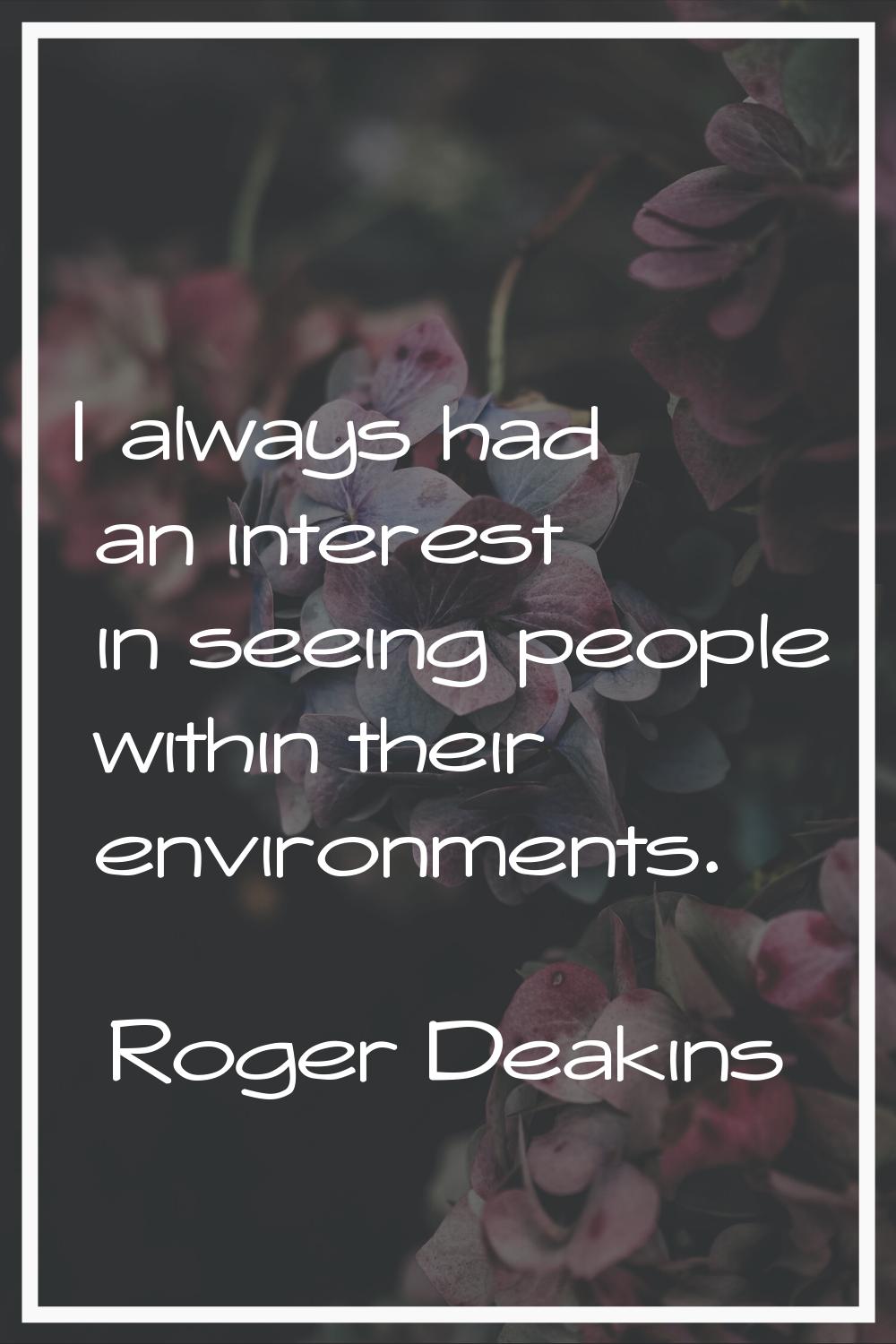 I always had an interest in seeing people within their environments.
