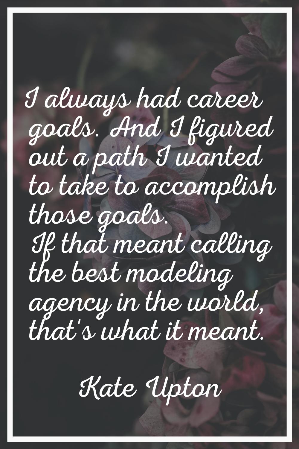 I always had career goals. And I figured out a path I wanted to take to accomplish those goals. If 