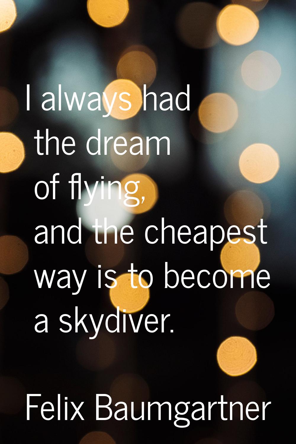 I always had the dream of flying, and the cheapest way is to become a skydiver.