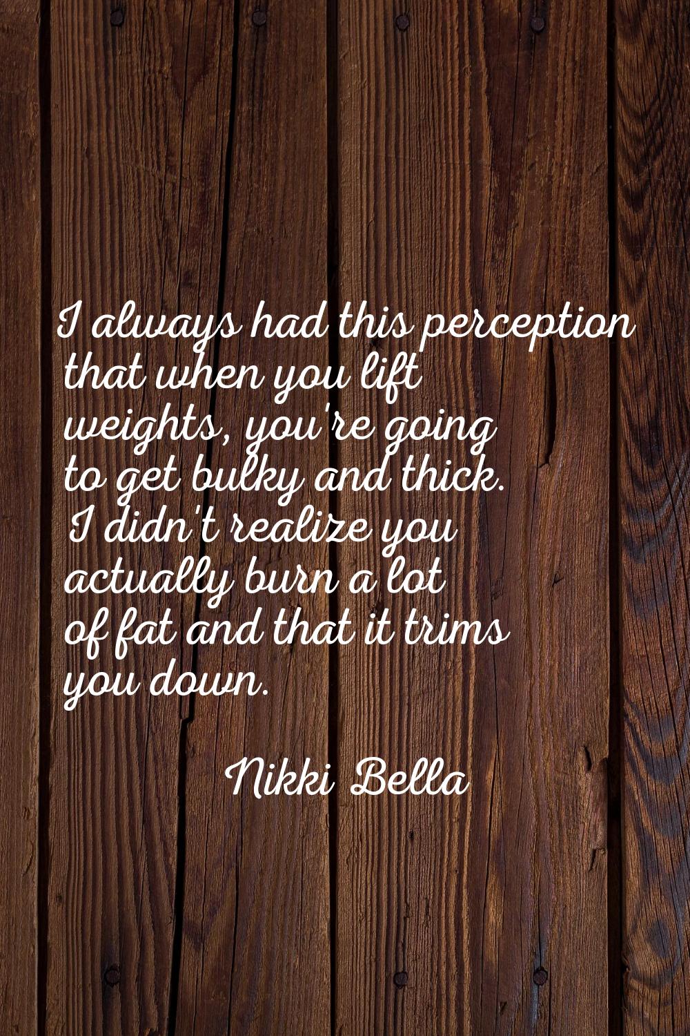 I always had this perception that when you lift weights, you're going to get bulky and thick. I did