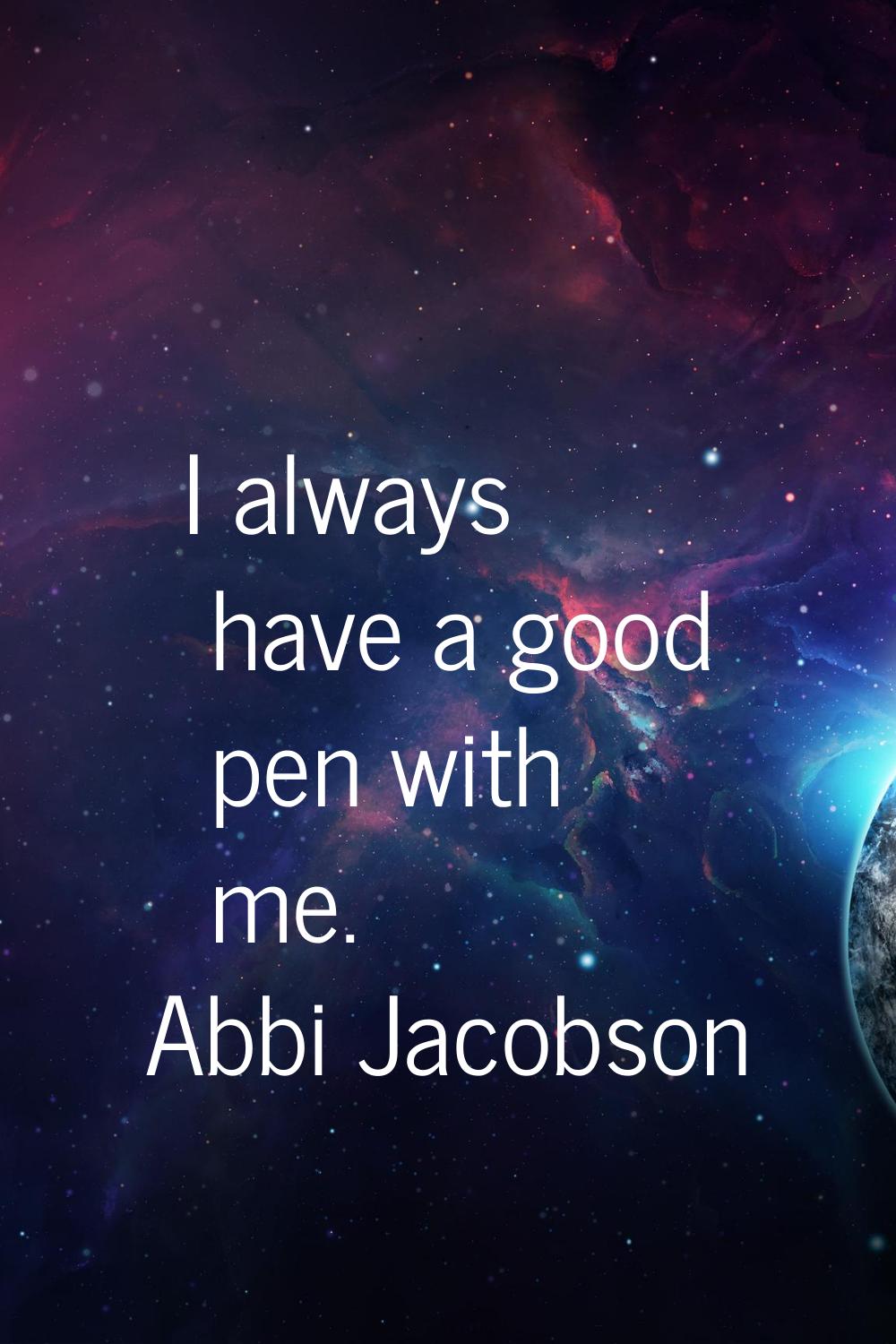 I always have a good pen with me.