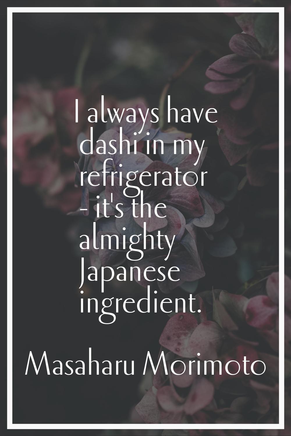 I always have dashi in my refrigerator - it's the almighty Japanese ingredient.