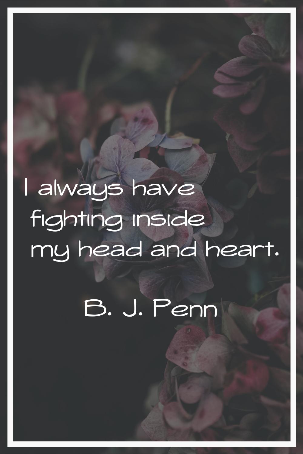I always have fighting inside my head and heart.