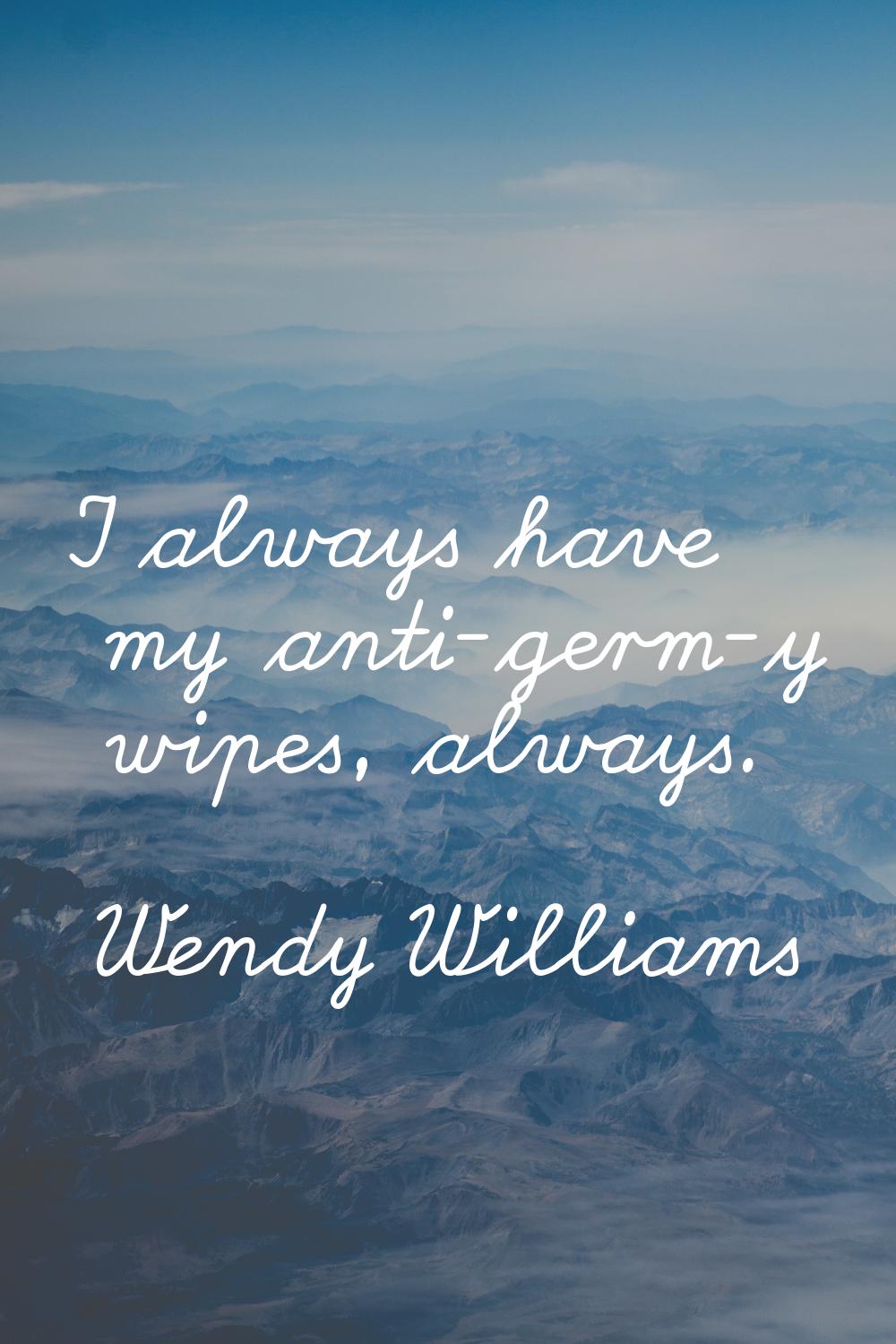 I always have my anti-germ-y wipes, always.
