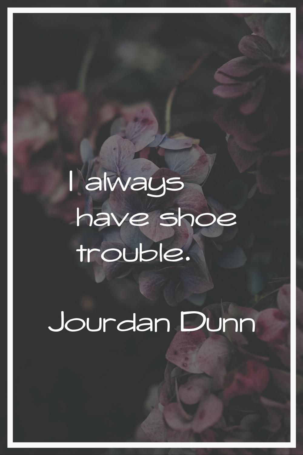 I always have shoe trouble.