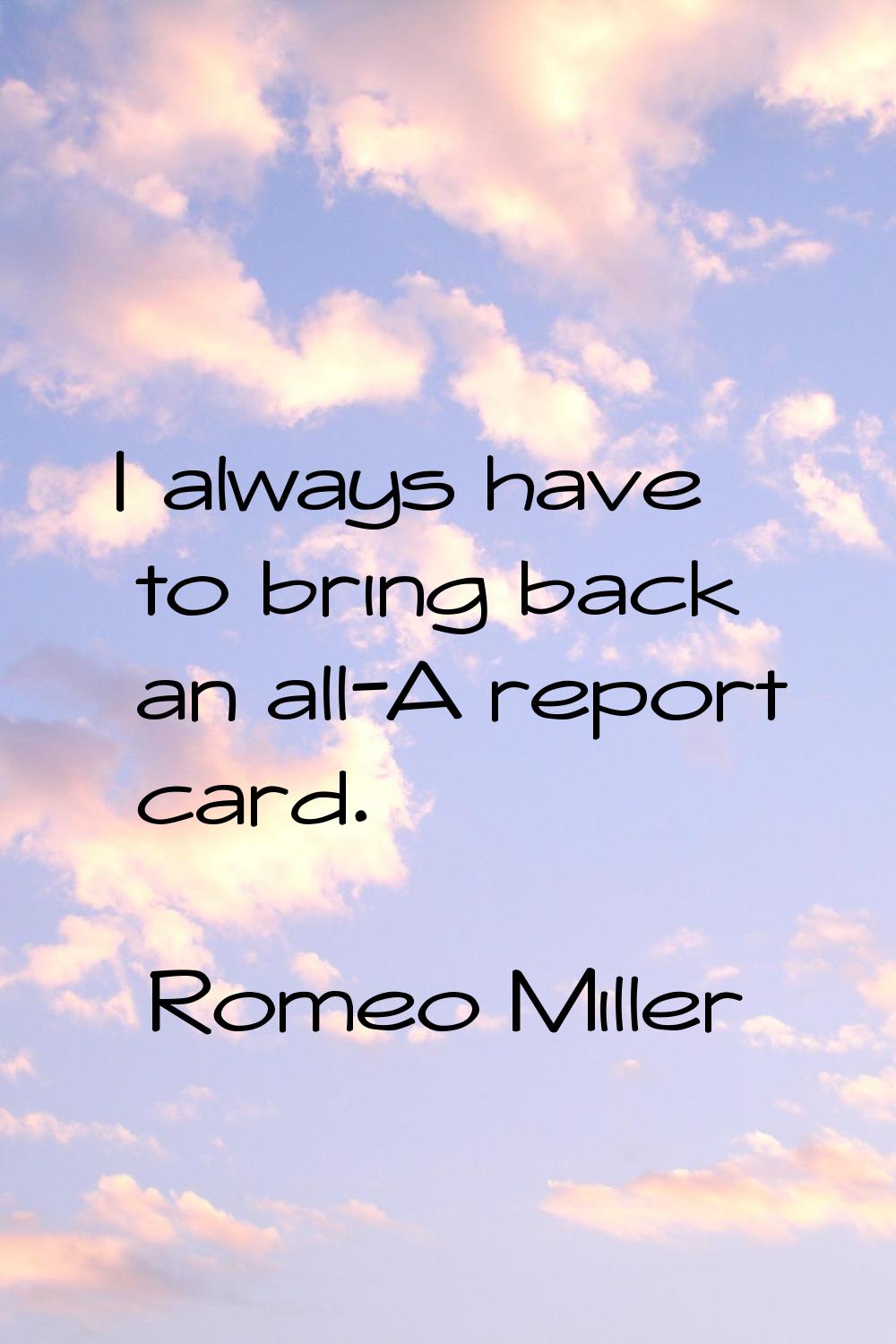 I always have to bring back an all-A report card.