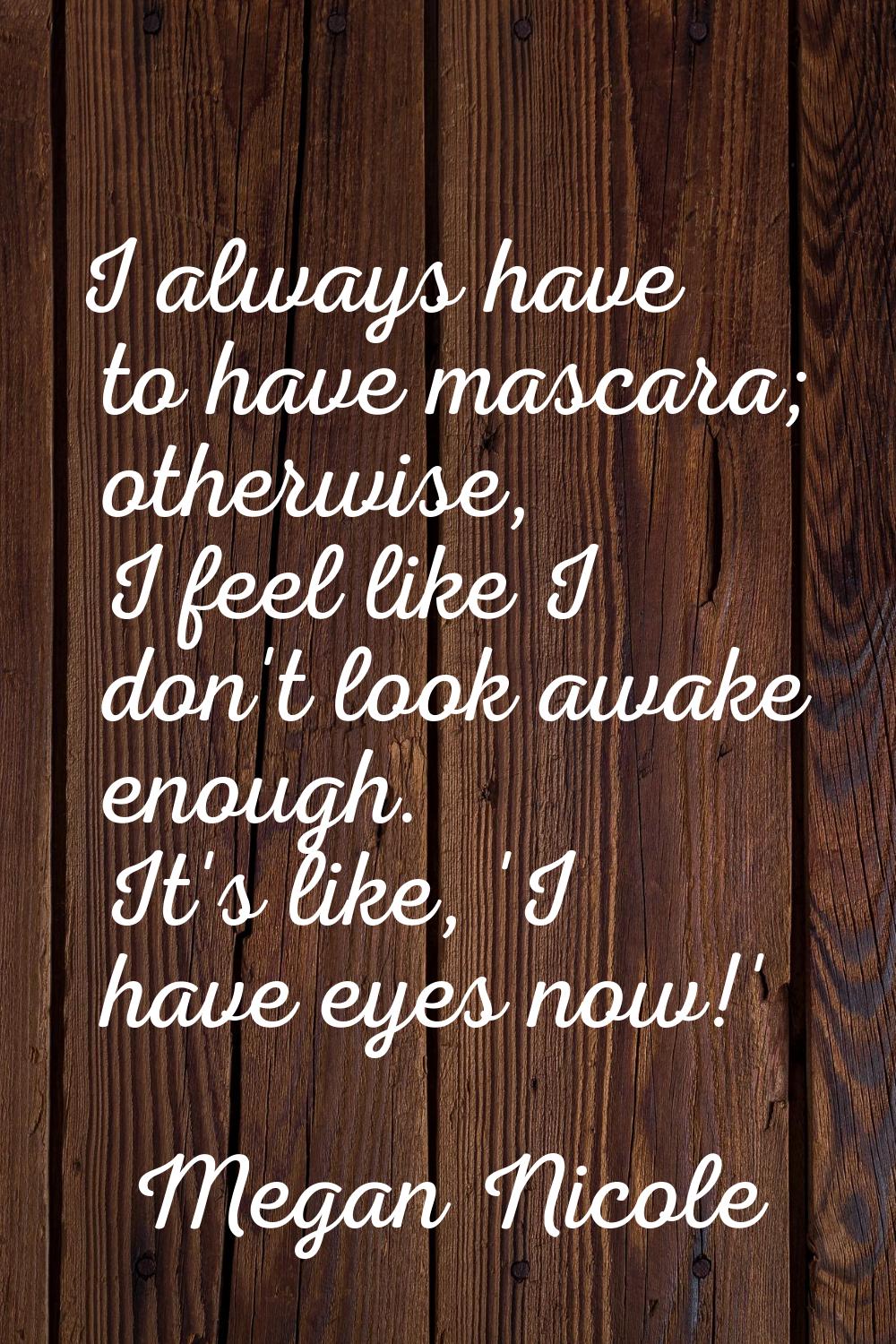 I always have to have mascara; otherwise, I feel like I don't look awake enough. It's like, 'I have