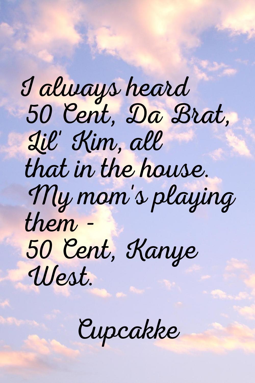 I always heard 50 Cent, Da Brat, Lil' Kim, all that in the house. My mom's playing them - 50 Cent, 