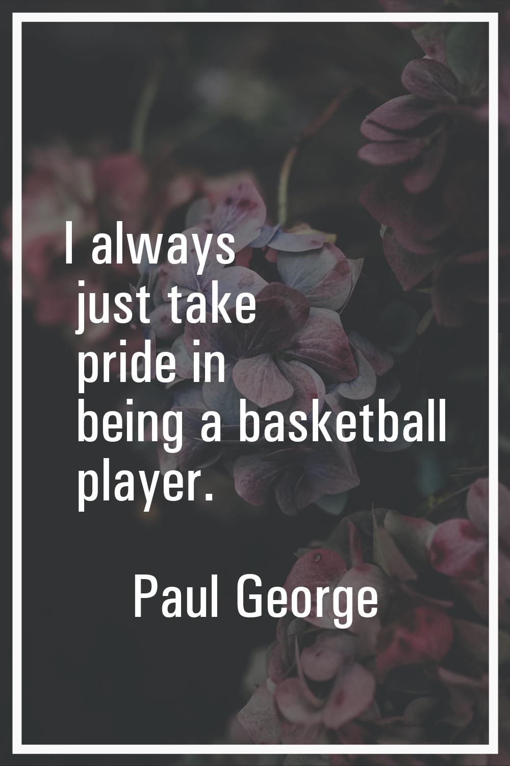 I always just take pride in being a basketball player.