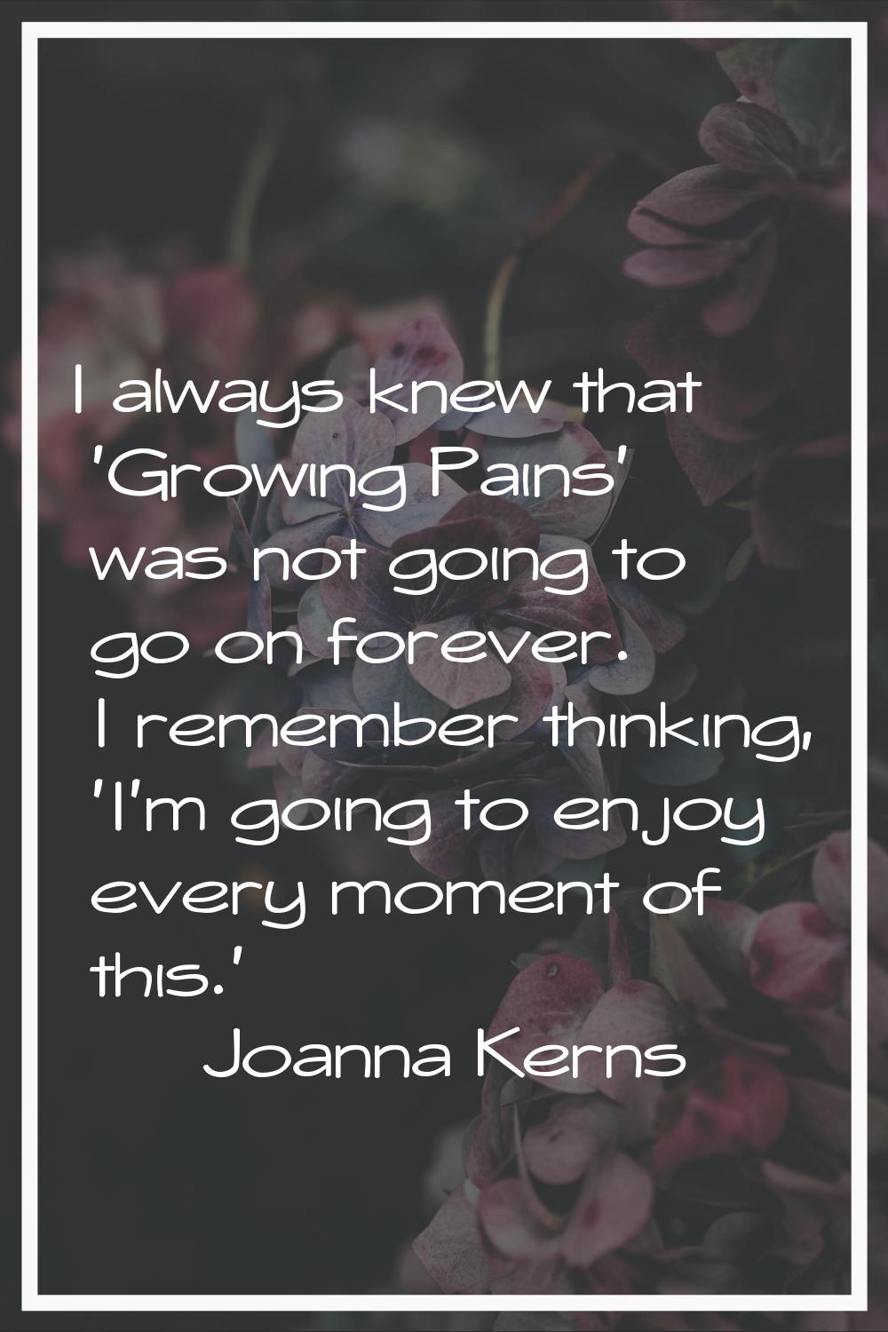 I always knew that 'Growing Pains' was not going to go on forever. I remember thinking, 'I'm going 