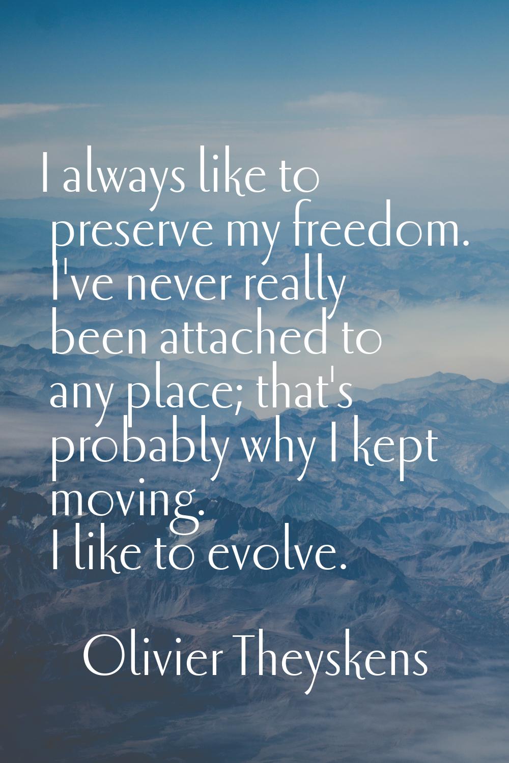 I always like to preserve my freedom. I've never really been attached to any place; that's probably