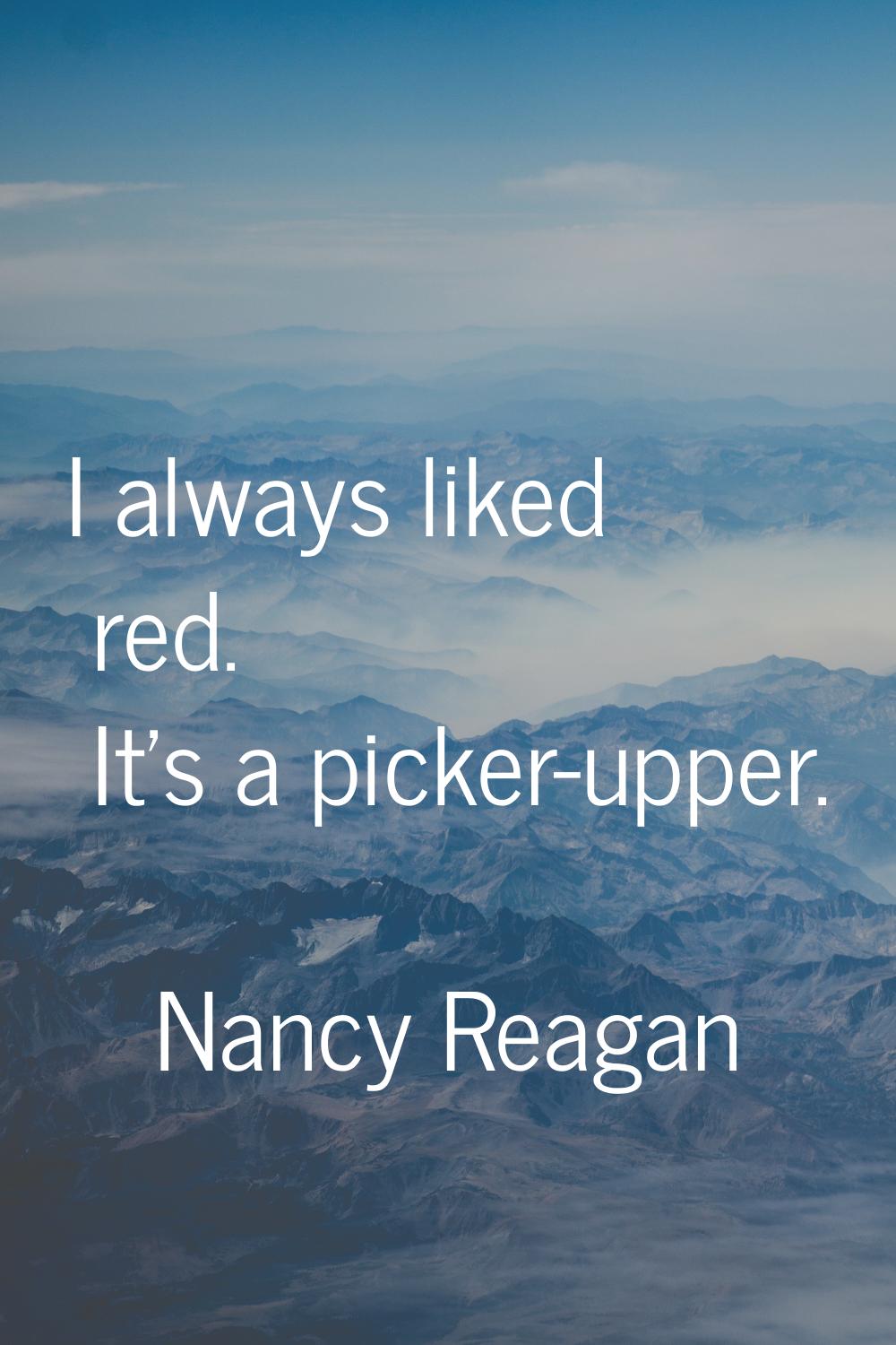 I always liked red. It's a picker-upper.