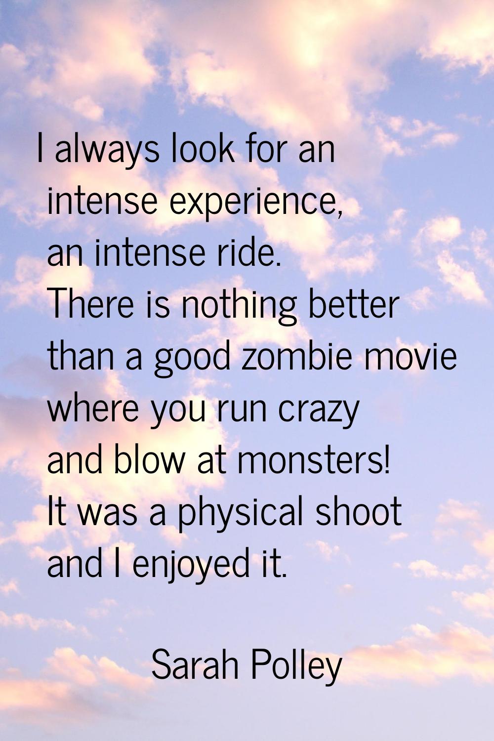 I always look for an intense experience, an intense ride. There is nothing better than a good zombi