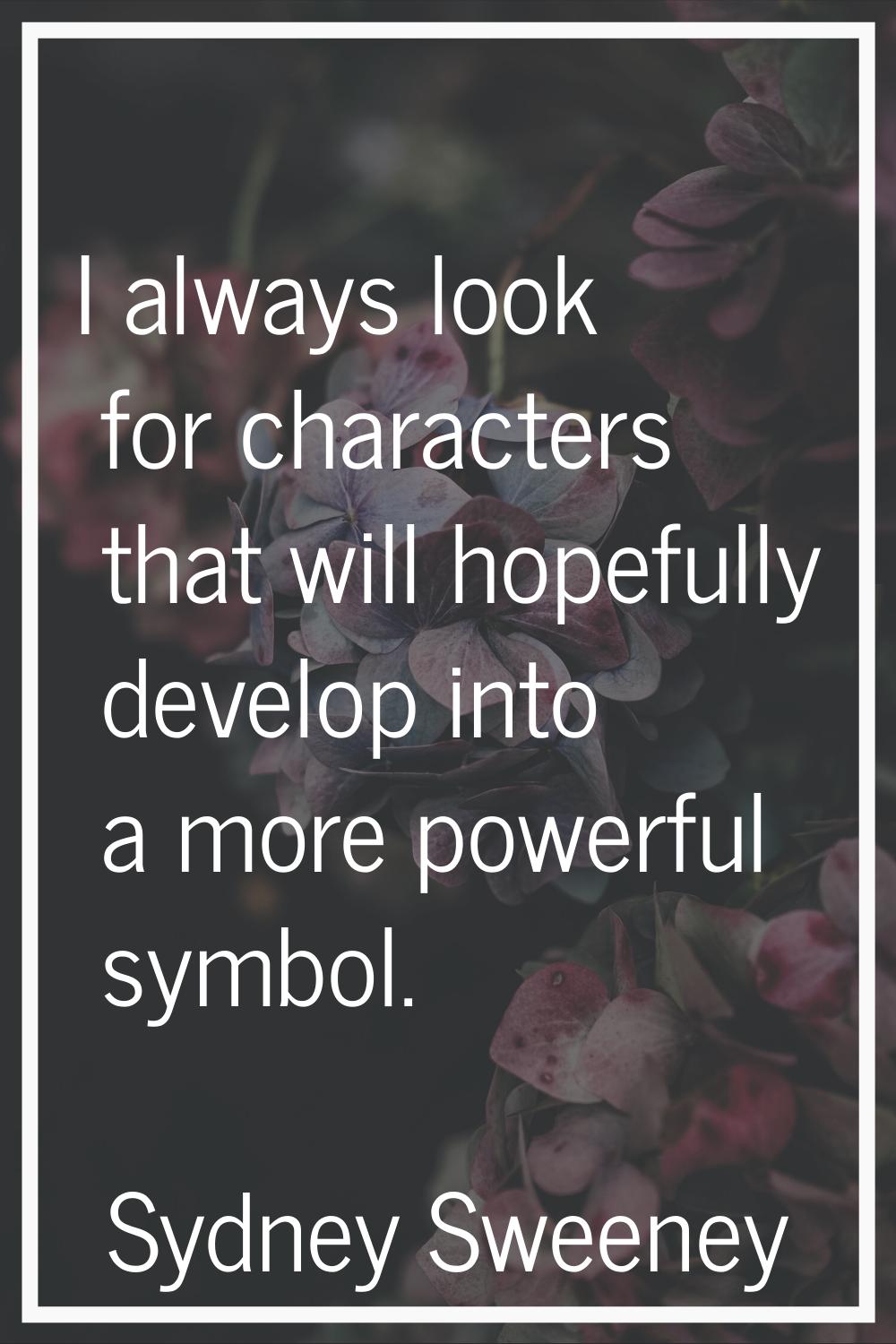I always look for characters that will hopefully develop into a more powerful symbol.