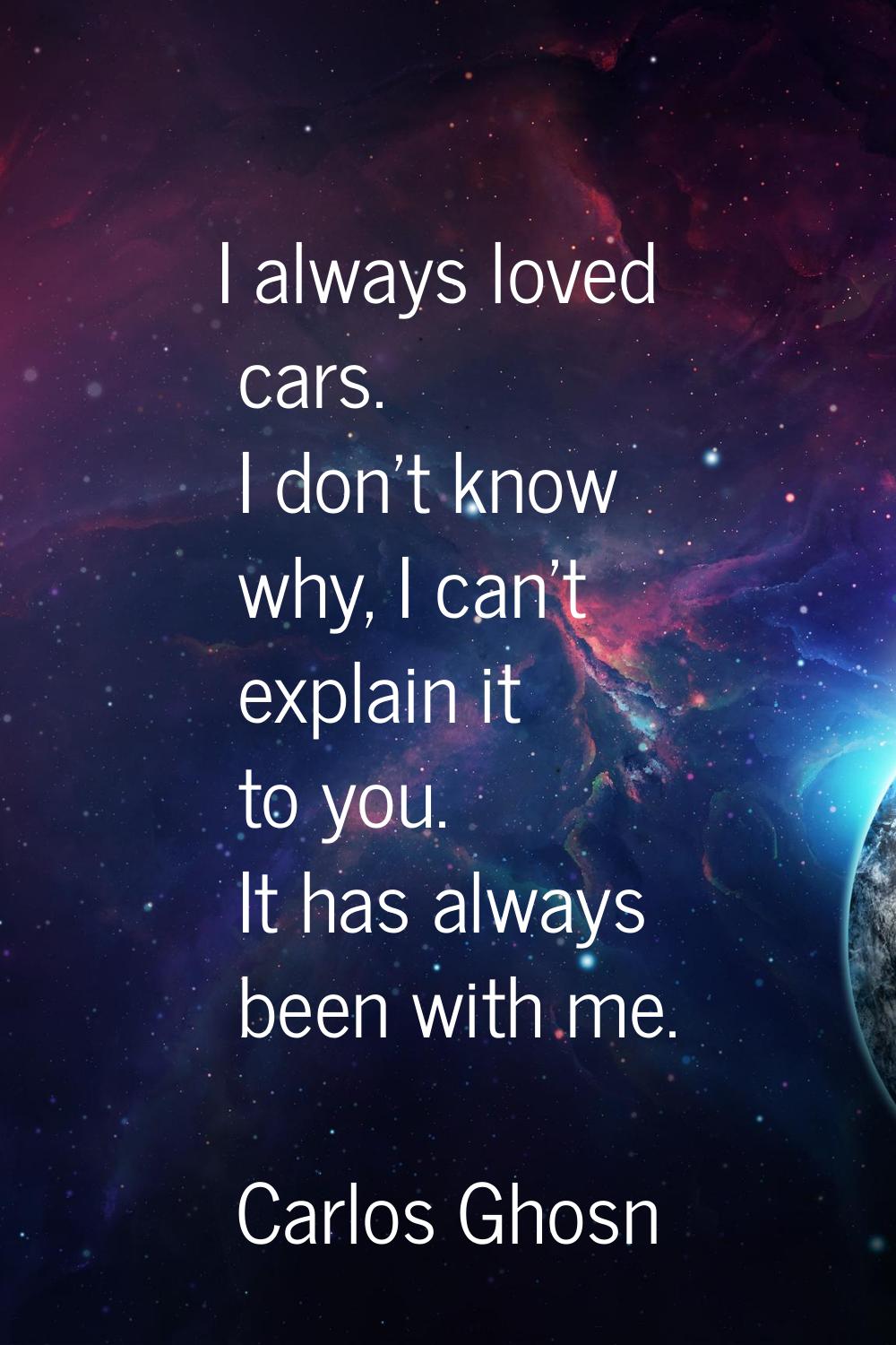 I always loved cars. I don't know why, I can't explain it to you. It has always been with me.