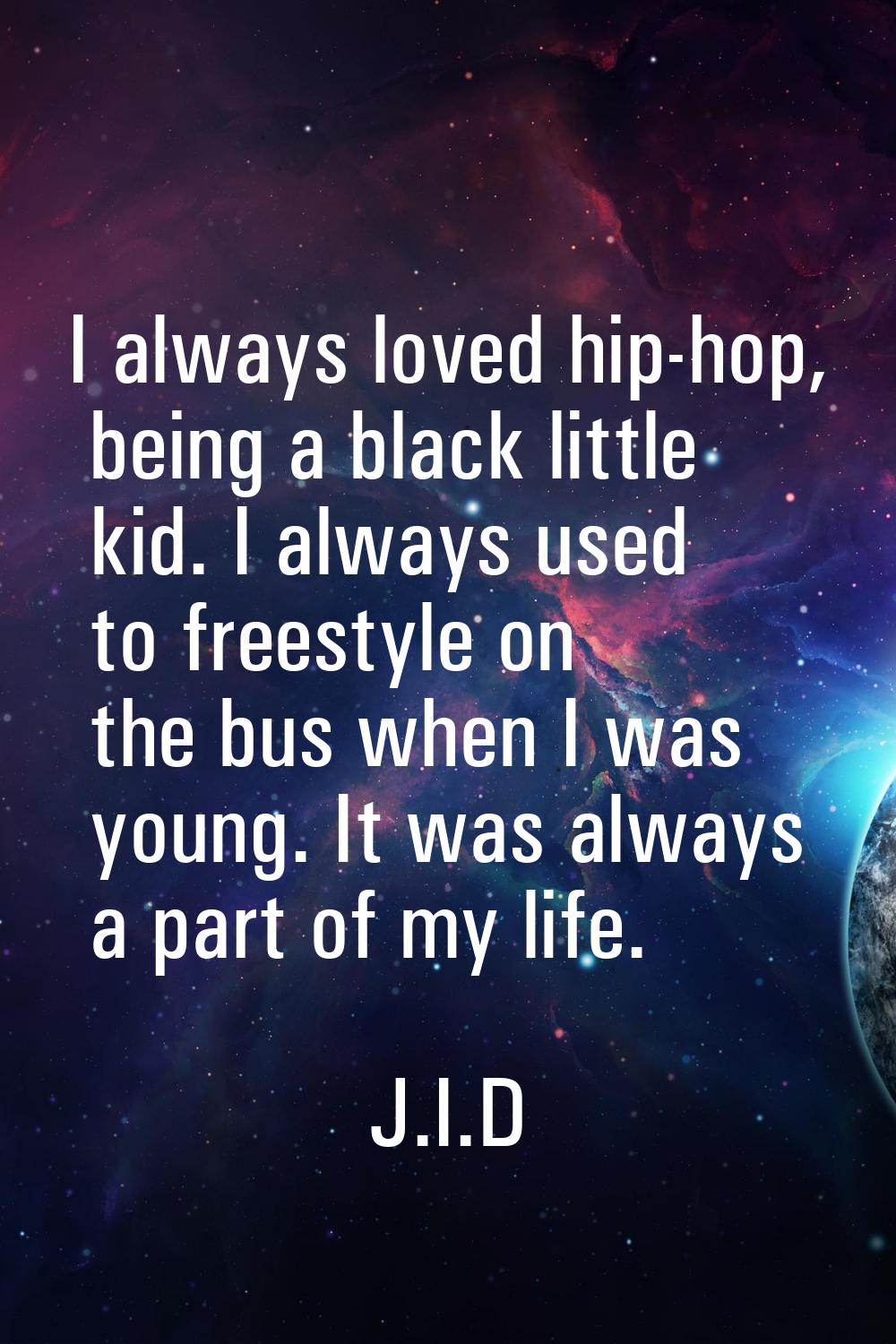 I always loved hip-hop, being a black little kid. I always used to freestyle on the bus when I was 