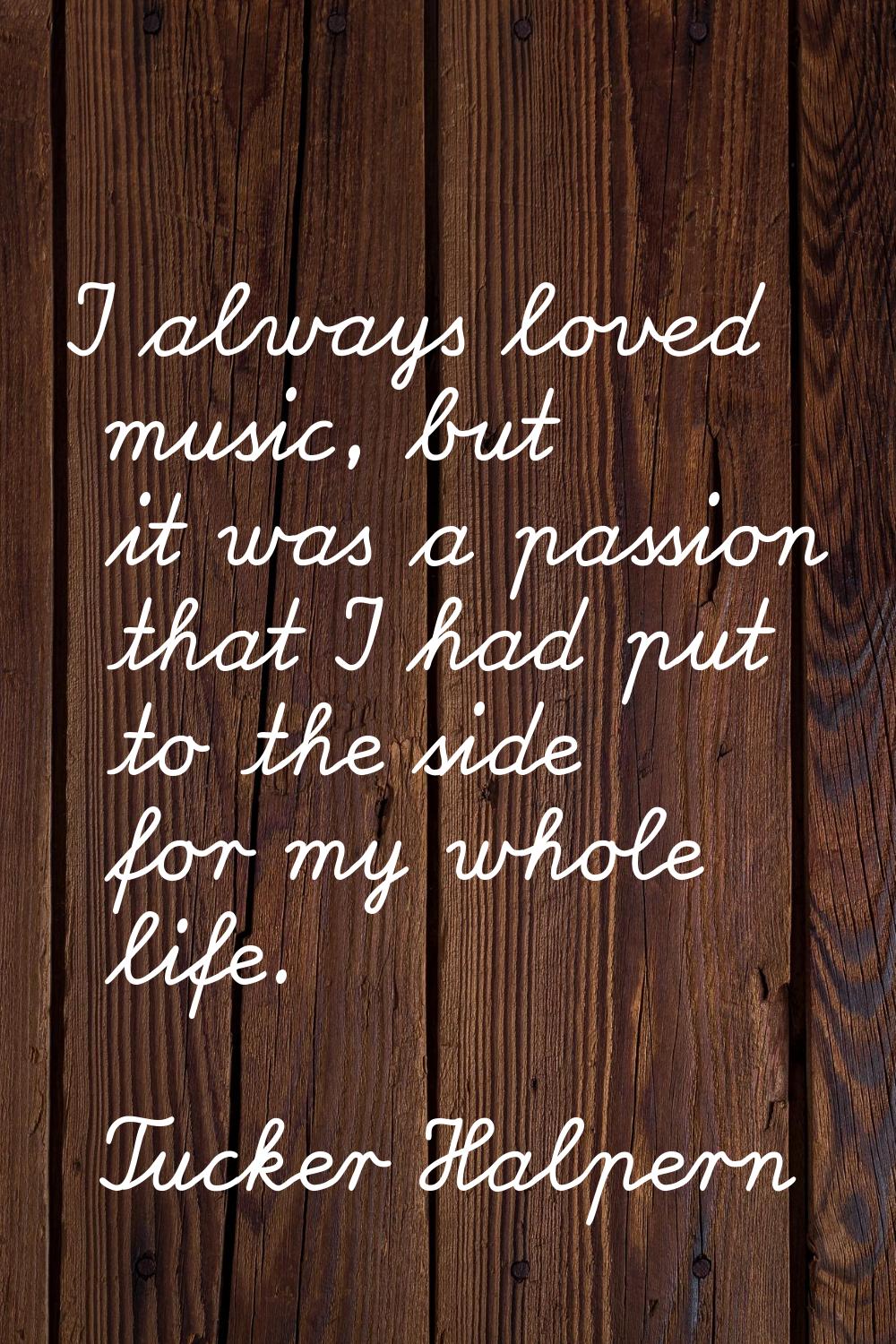 I always loved music, but it was a passion that I had put to the side for my whole life.